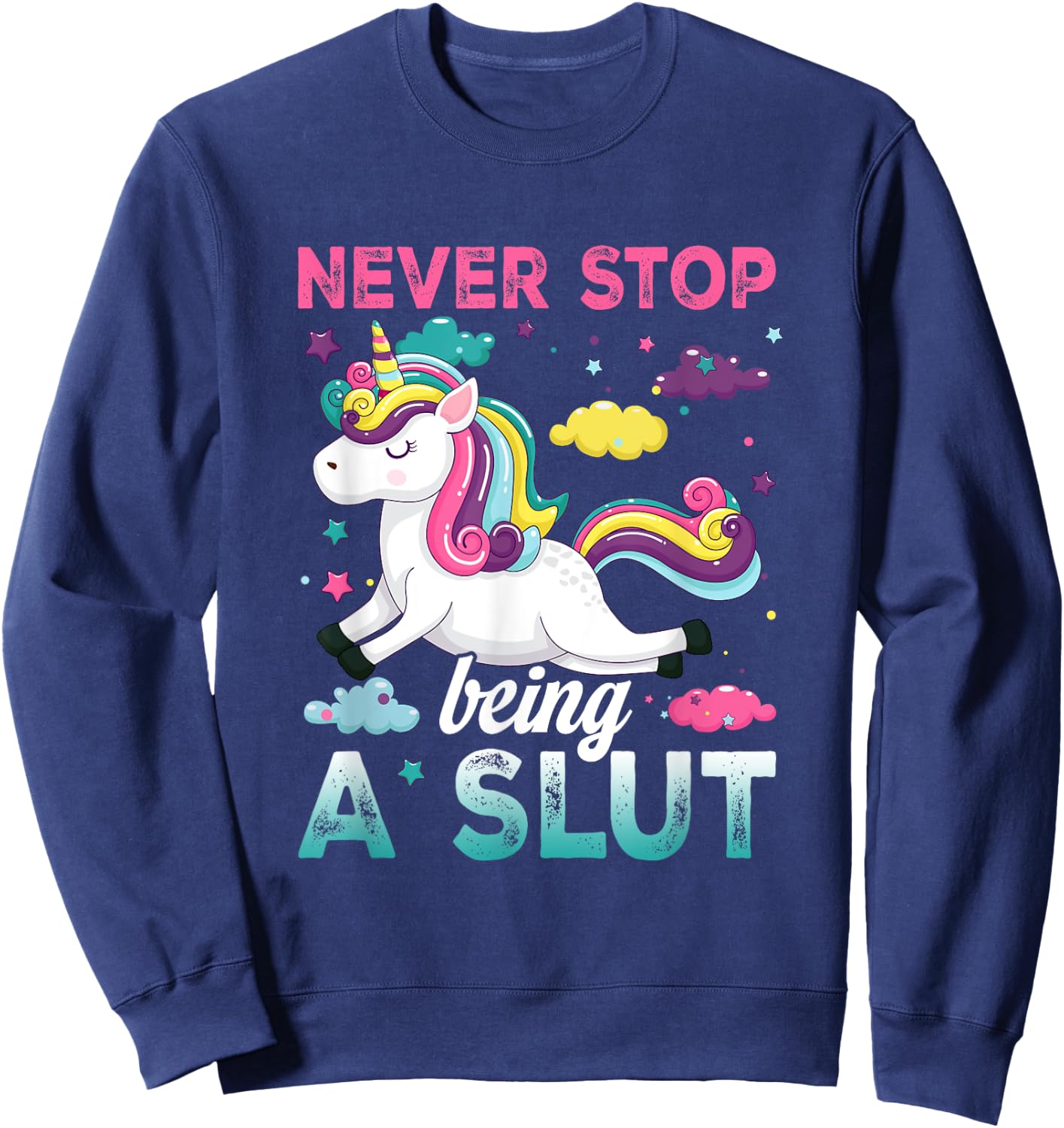 Never Stop Being A Slut Unicorn Funny Adult Humor Saying Sweatshirt - Sweatshirt | Navy