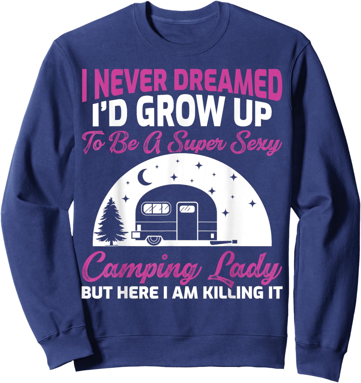 I Never Dreamed I’d Grow Up To Be A Super Sexy Camping Lady Sweatshirt - Sweatshirt | Navy