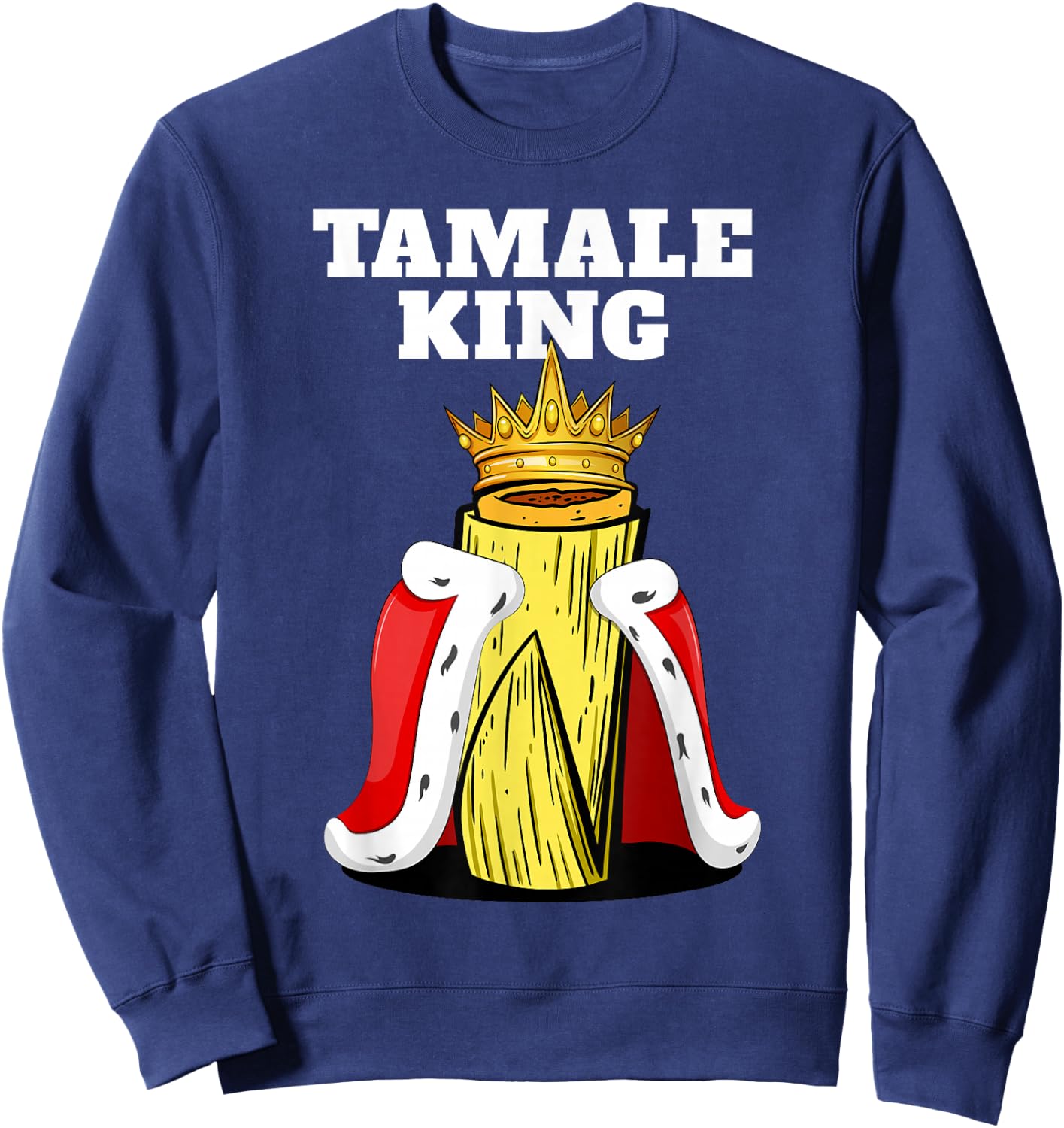 Tamale King Funny Spicy Mexican Food Fiesta Humor Vibes Sweatshirt - Sweatshirt | Navy