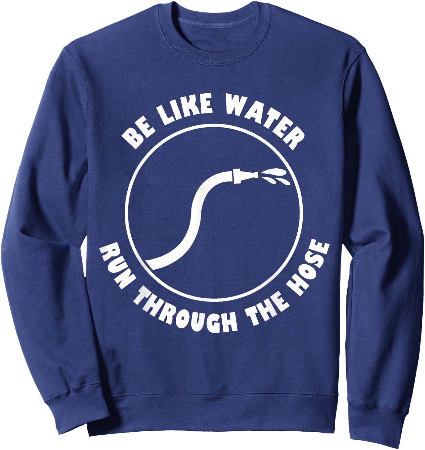 Be Like Water Run Through The Hose Sweatshirt - Sweatshirt | Navy