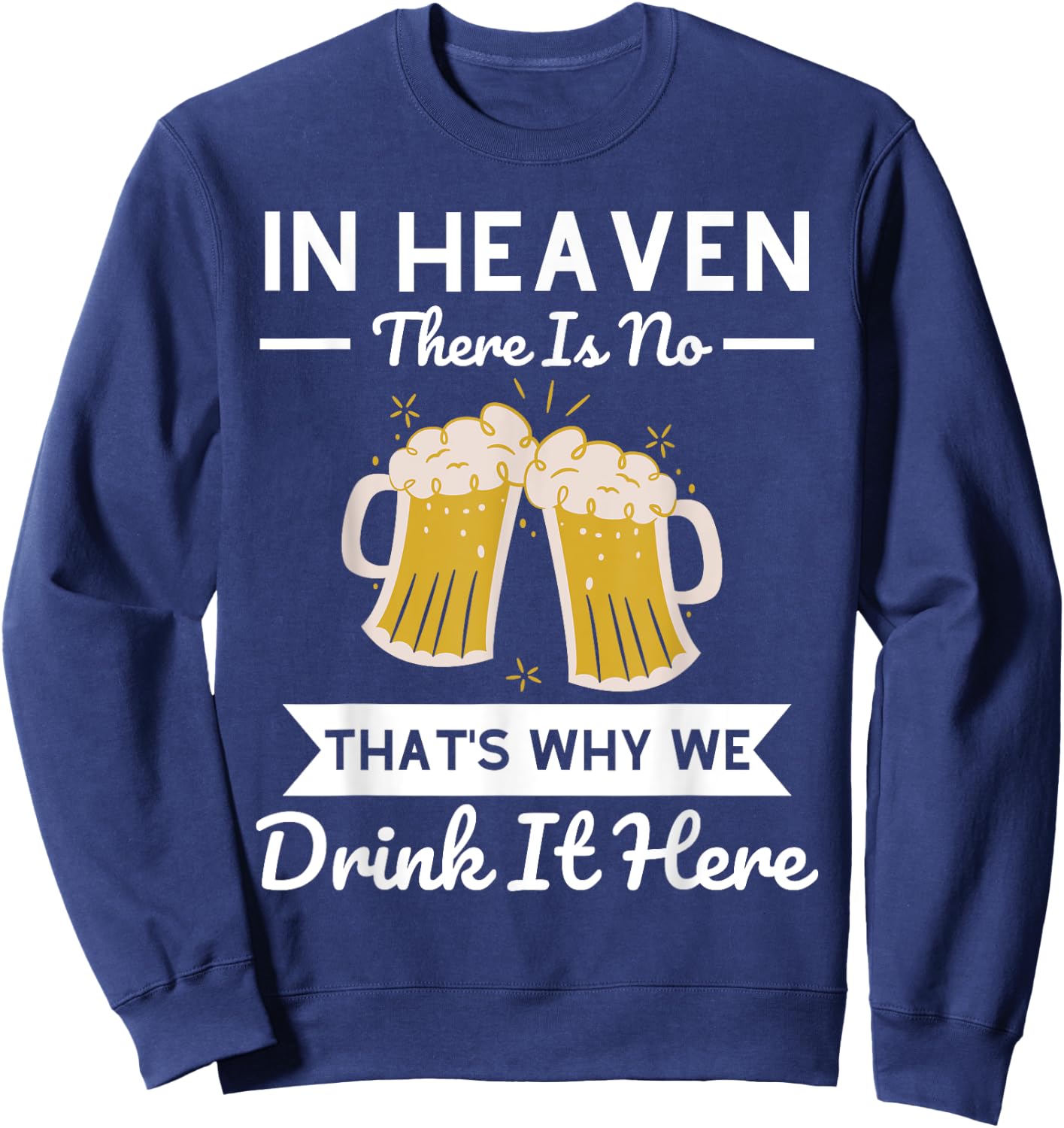In Heaven There Is No Beer That's Why We Drink It Here Drunk Sweatshirt - Sweatshirt | Navy