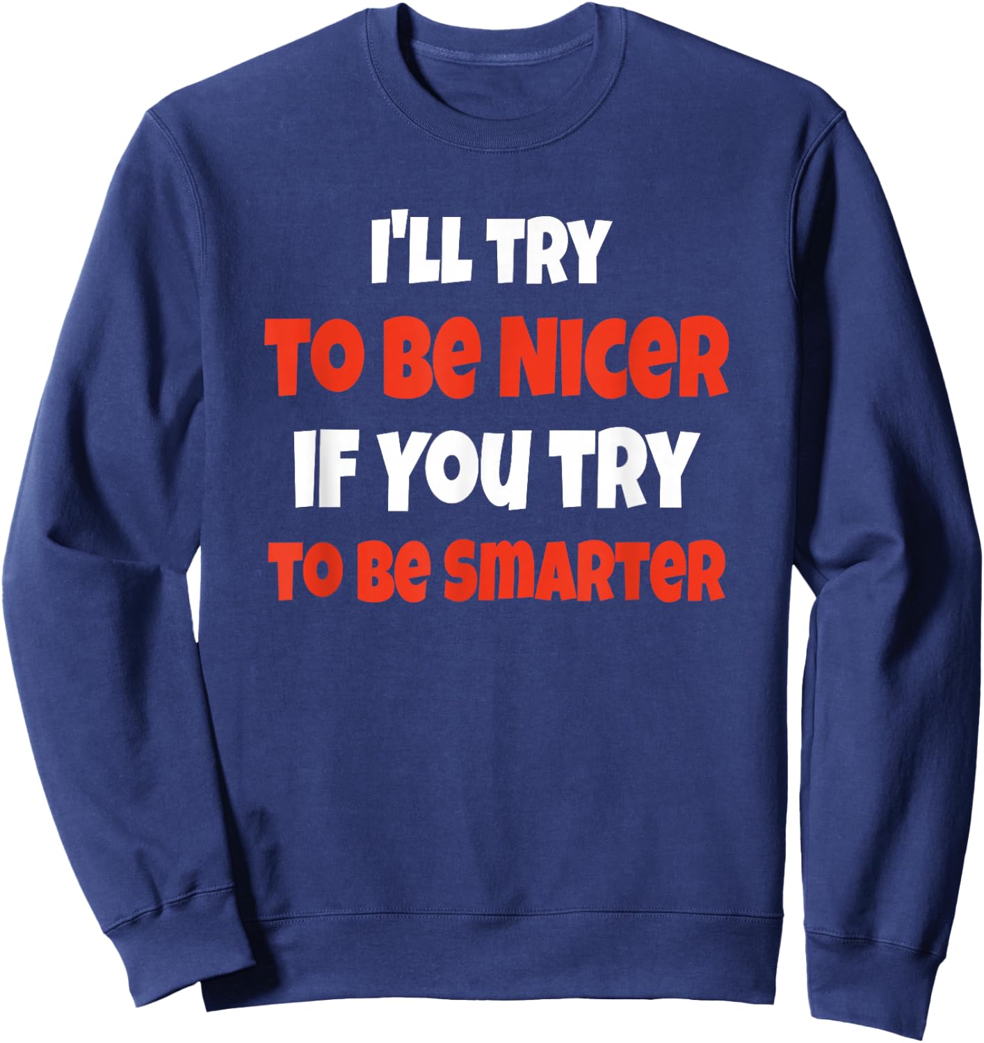 Funny I'll Be Nicer If You'll Be Smarter Sarcastic Humorous Sweatshirt - Sweatshirt | Navy