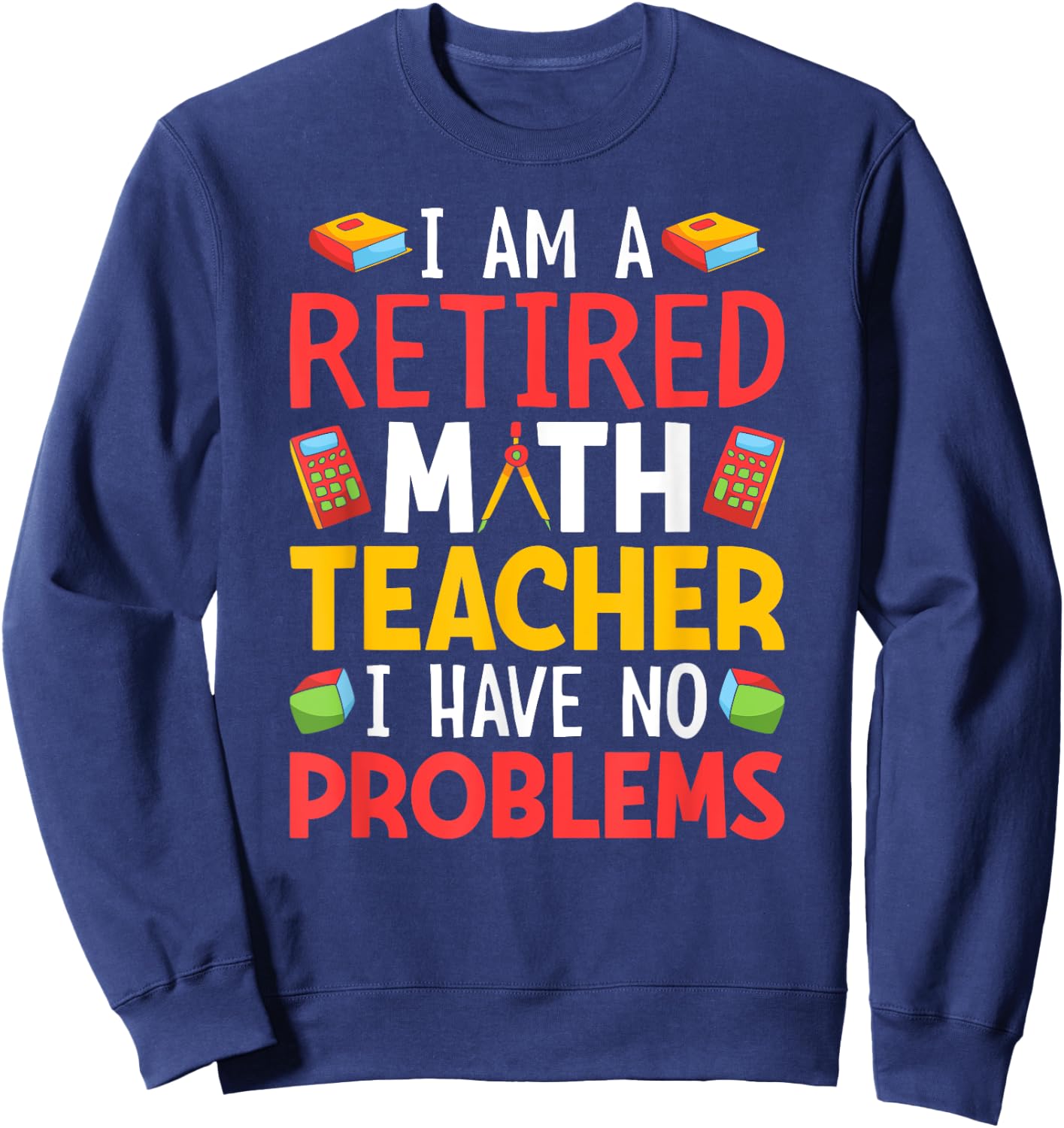 I Am A Retired Math Teacher I Have No Problems Sweatshirt - Sweatshirt | Navy