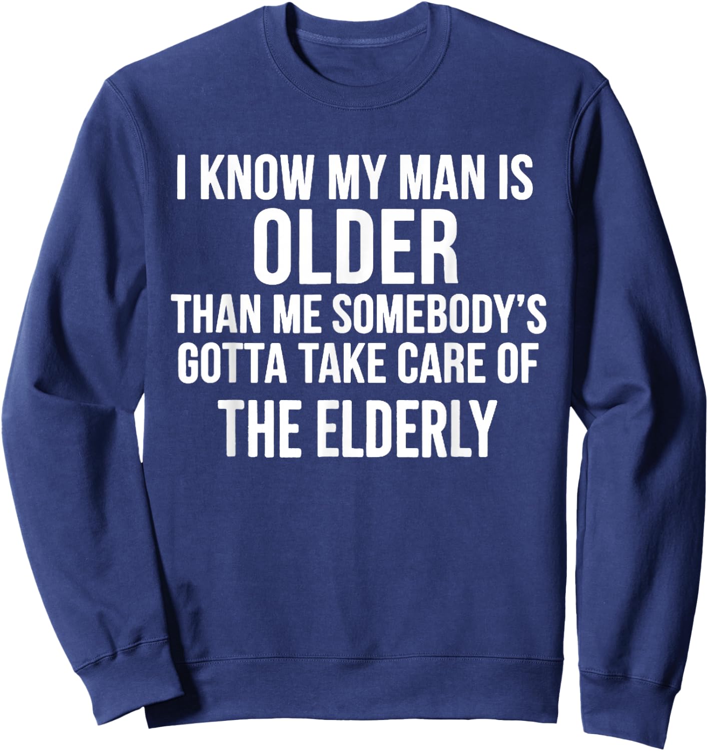 I Know My Man is Older Than Me Somebody’s Gotta Take Care Sweatshirt - Sweatshirt | Navy