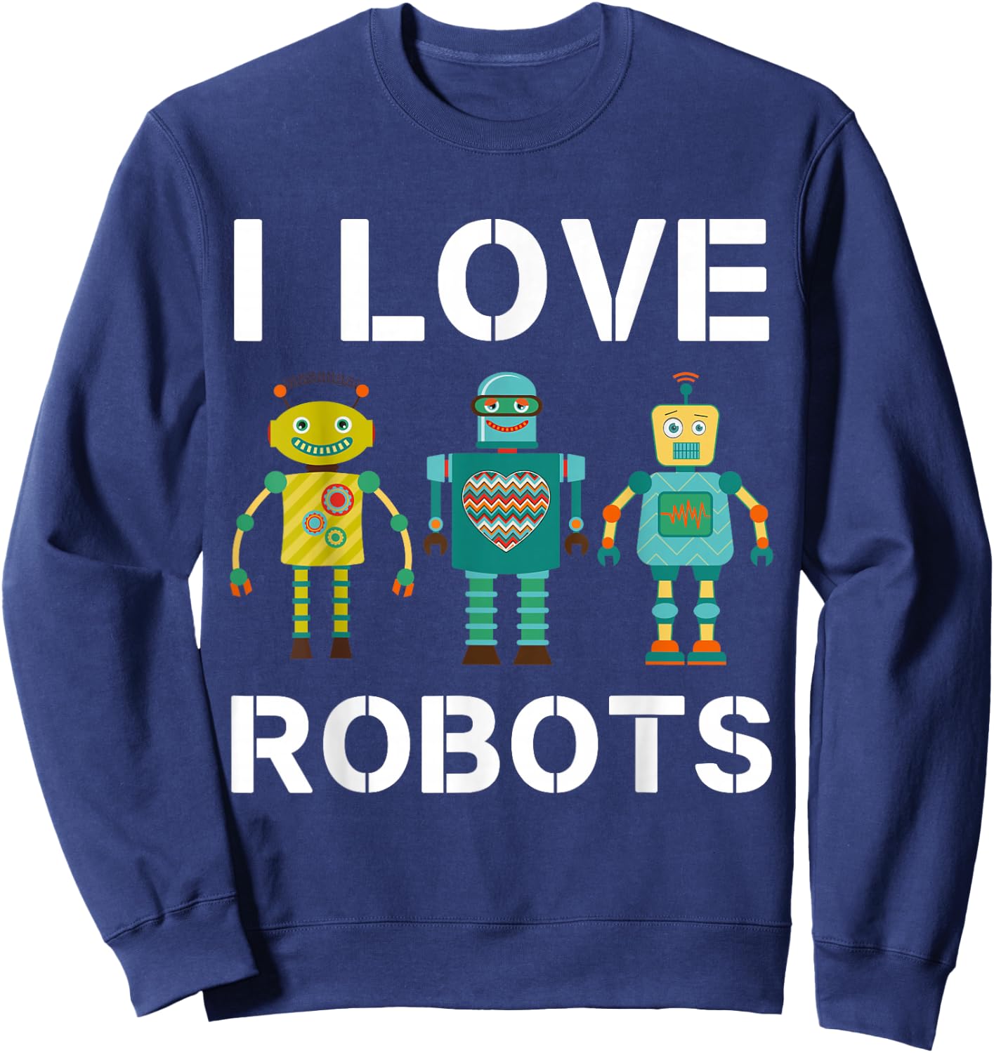 I love Robots Robotics Lover Men Women Kids Girls Boys Robot Sweatshirt - Sweatshirt | Navy