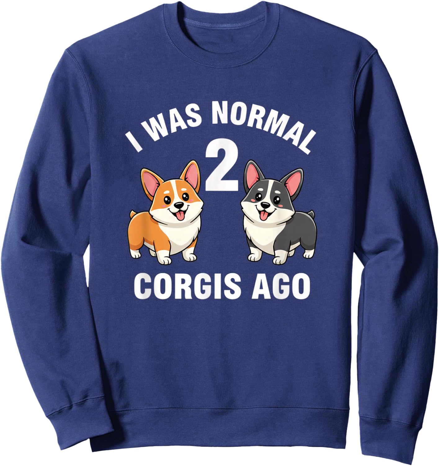 Dog Funny Corgi Dog I was Normal 2 Corgis Ago Sweatshirt - Sweatshirt | Navy