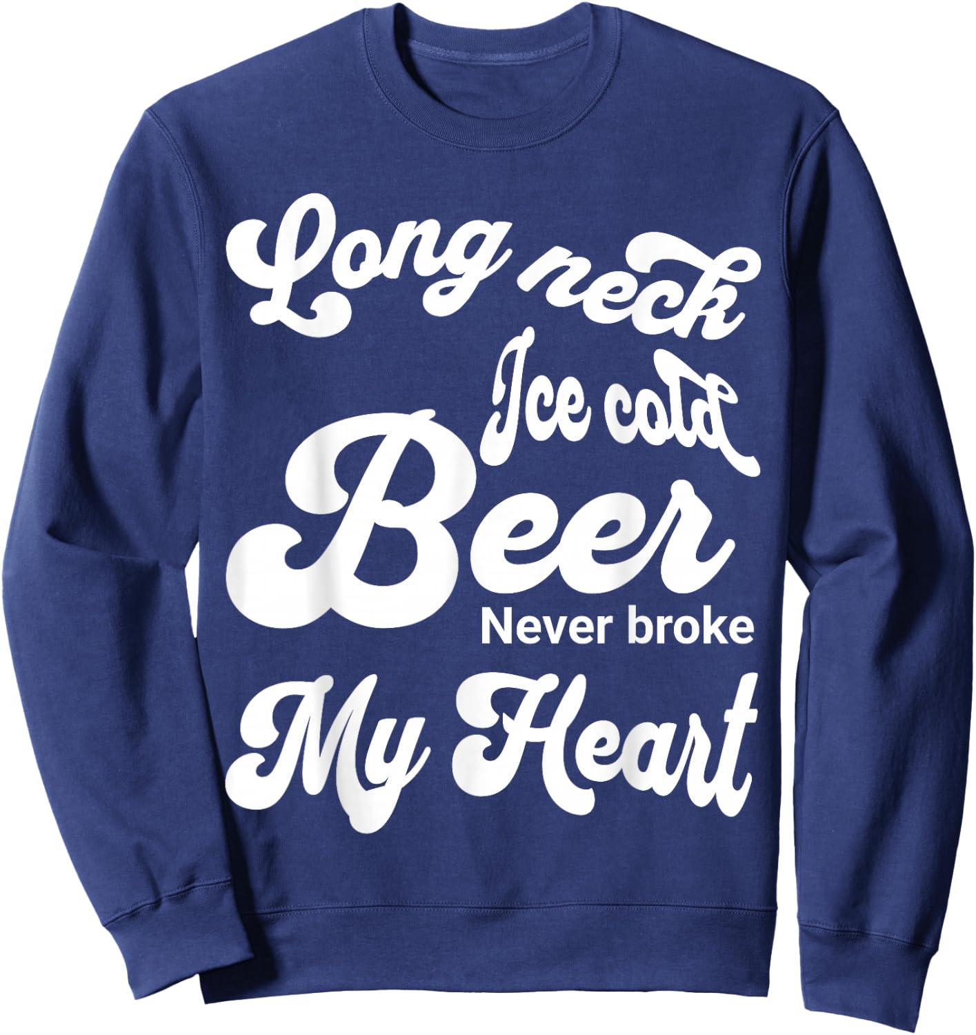 Long Neck Ice Cold Beer Never Broke My Heart Sweatshirt - Sweatshirt | Navy