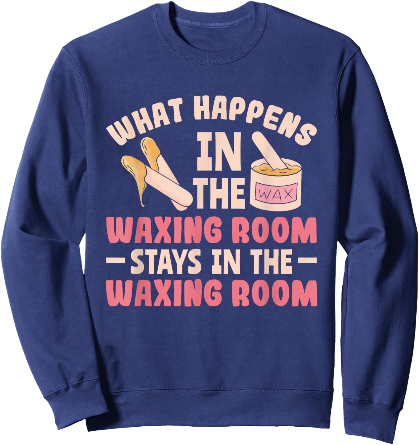 What Happens In The Waxing Room Funny Wax Esthetician Waxing Sweatshirt - Sweatshirt | Navy