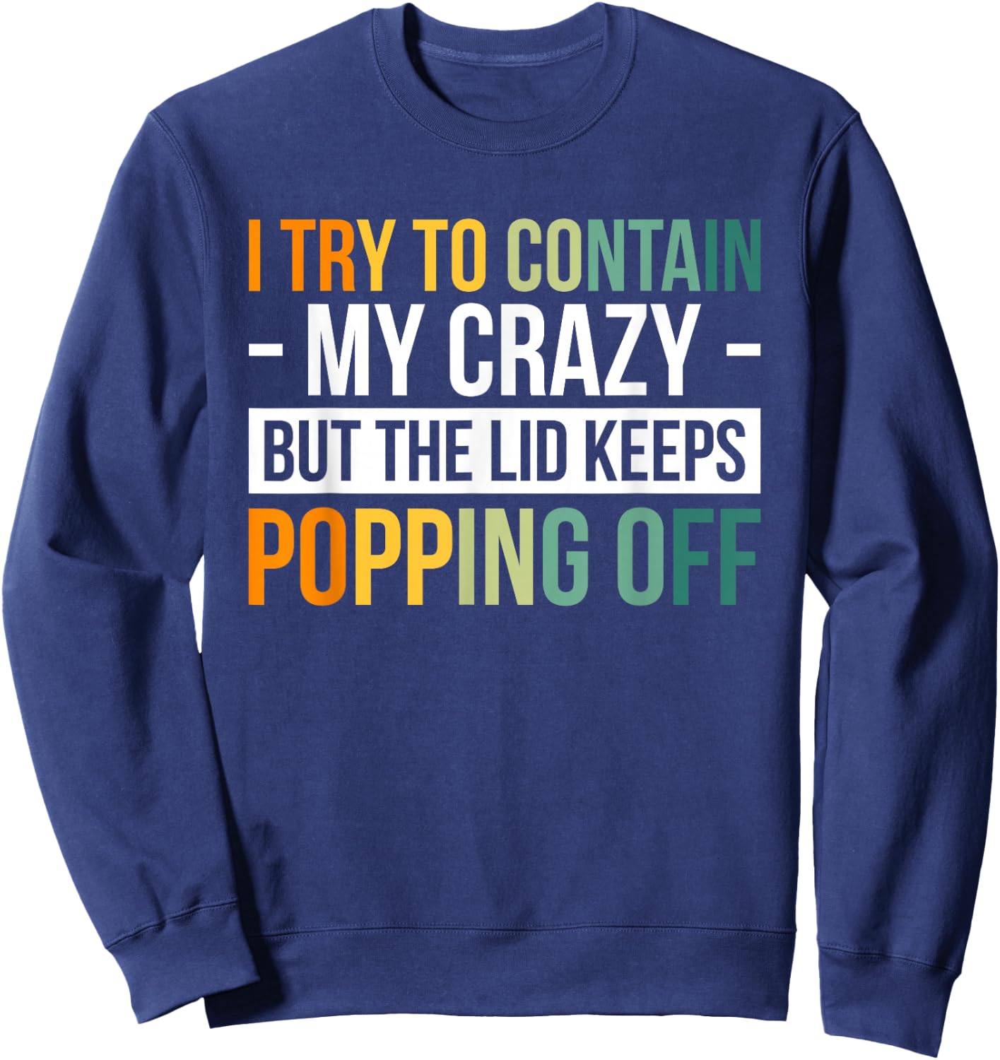 I Try To Contain My Crazy But The Lid Keeps Popping Off Sweatshirt - Sweatshirt | Navy