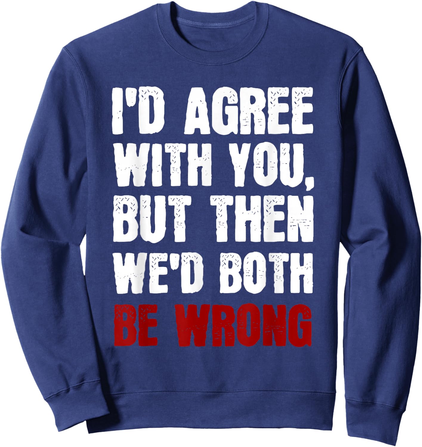 Funny Humor Sarcastic Introvert Quote I'd Agree With You Sweatshirt - Sweatshirt | Navy