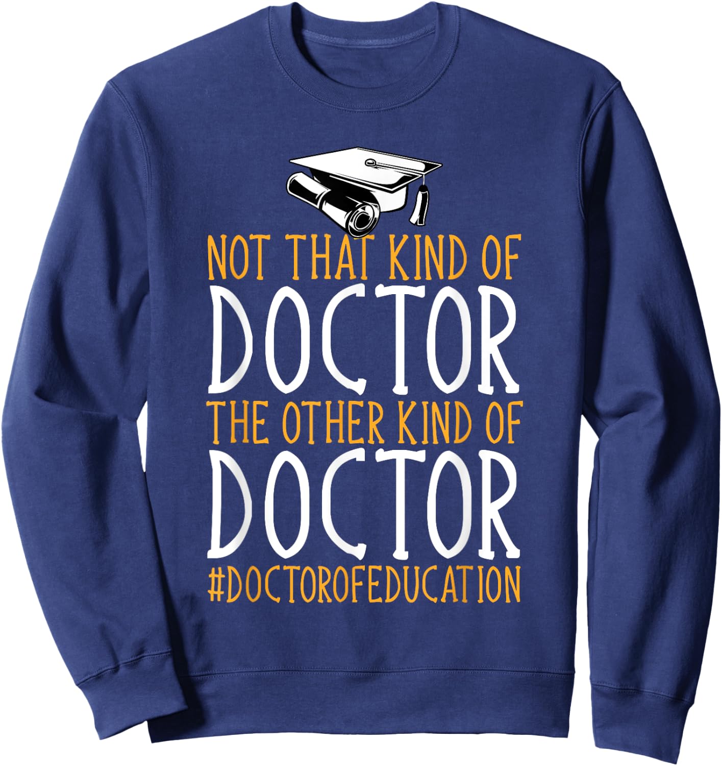 Ed.D. Doctorate Not That Kind Of Doctor of Education Sweatshirt - Sweatshirt | Navy