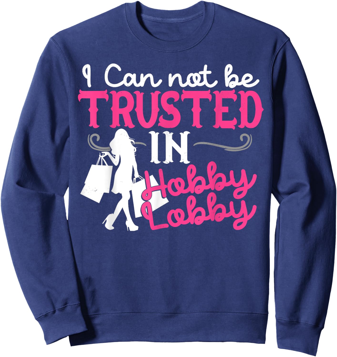I Cannot Be Trusted In Hobby Lobby Funny Gift Sweatshirt - Sweatshirt | Navy