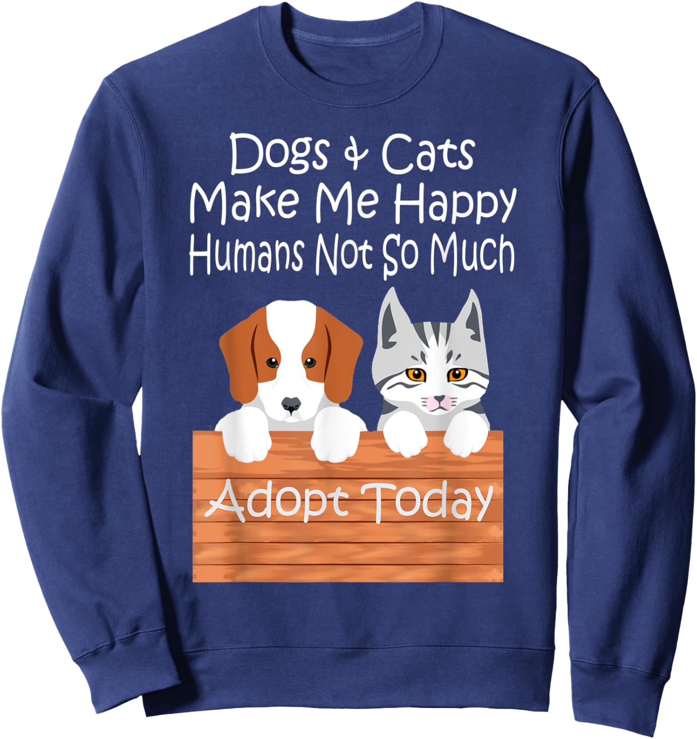 Dogs and Cats Make Me Happy Humans Not So Much Adopt Today Sweatshirt - Sweatshirt | Navy
