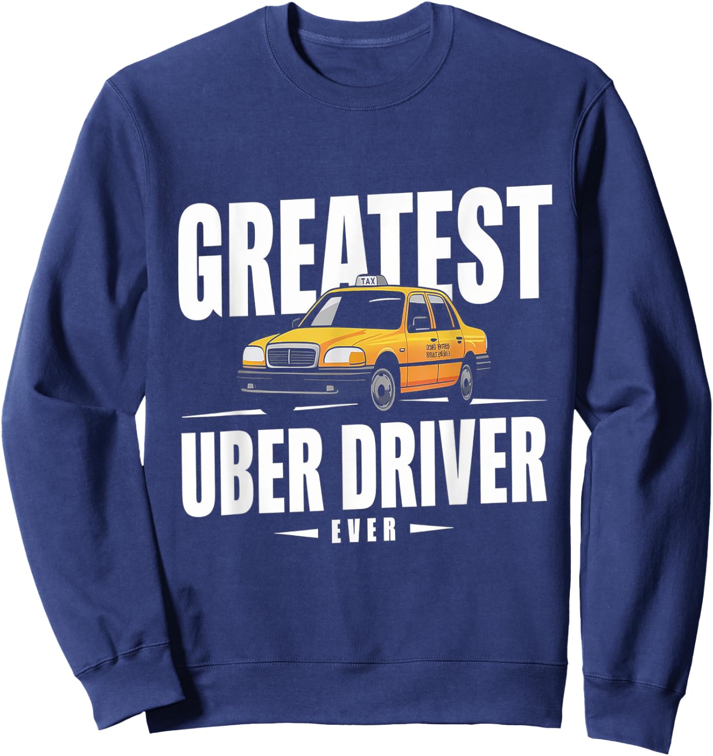 Greatest Uber Driver Ever Uber Driver Funny Sweatshirt - Sweatshirt | Navy