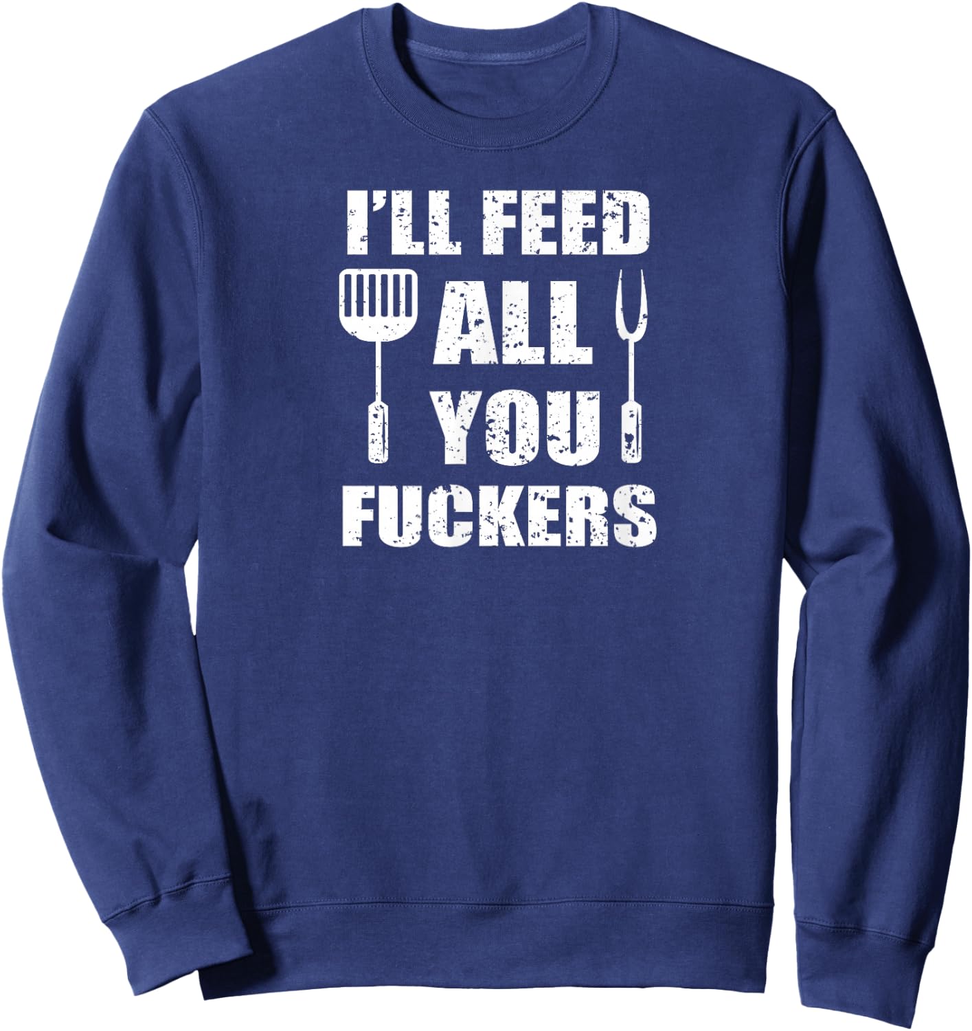 BBQ Dad Joke I'll Feed All You Fuckers Barbecue Cookout Chef Sweatshirt - Sweatshirt | Navy