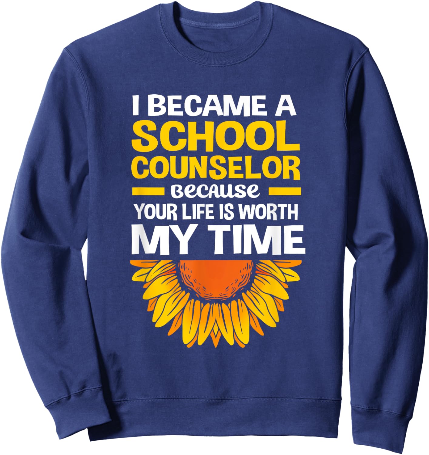 Cute Sunflower Your Life Is Worth My Time School Counselor Sweatshirt - Sweatshirt | Navy