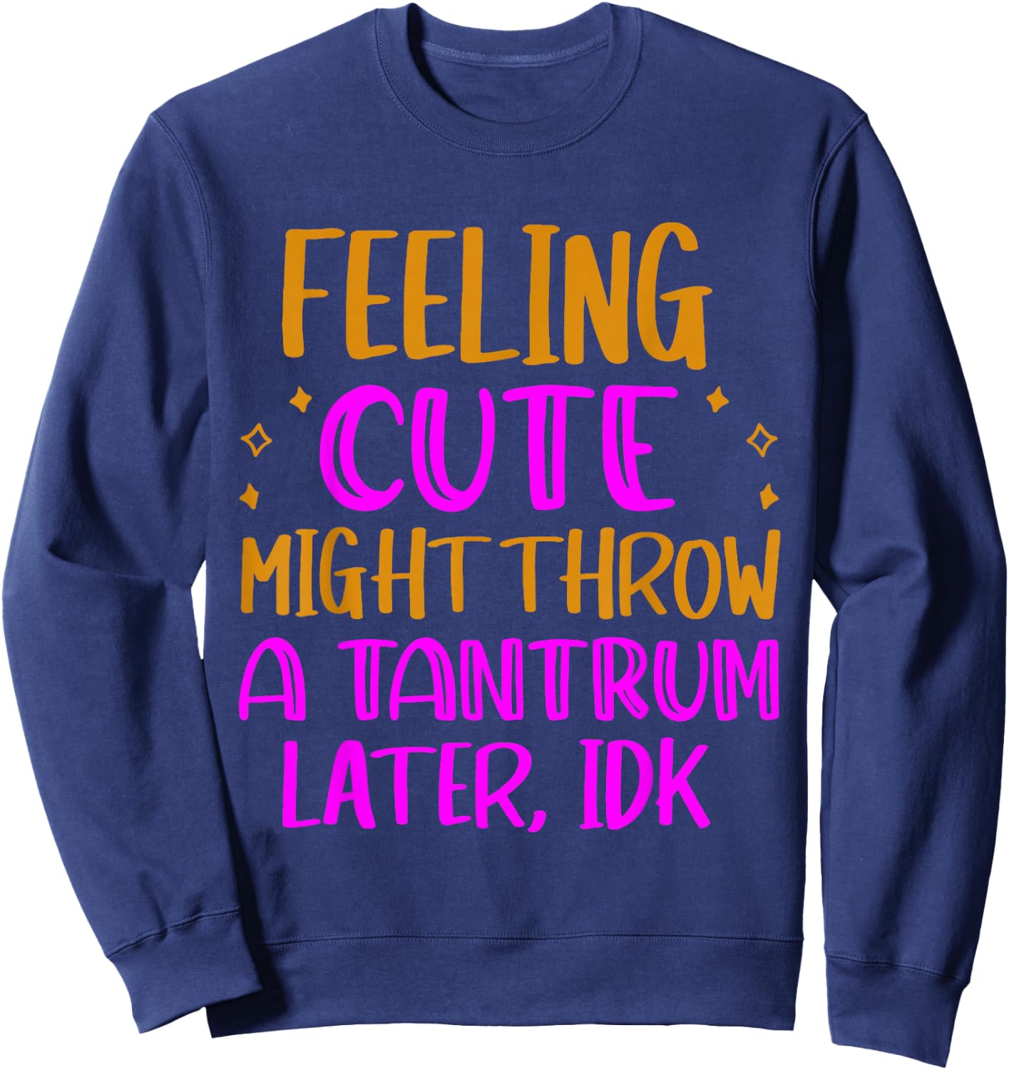Feeling Cute, Might Throw A Tantrum Later, Idk Sweatshirt - Sweatshirt | Navy