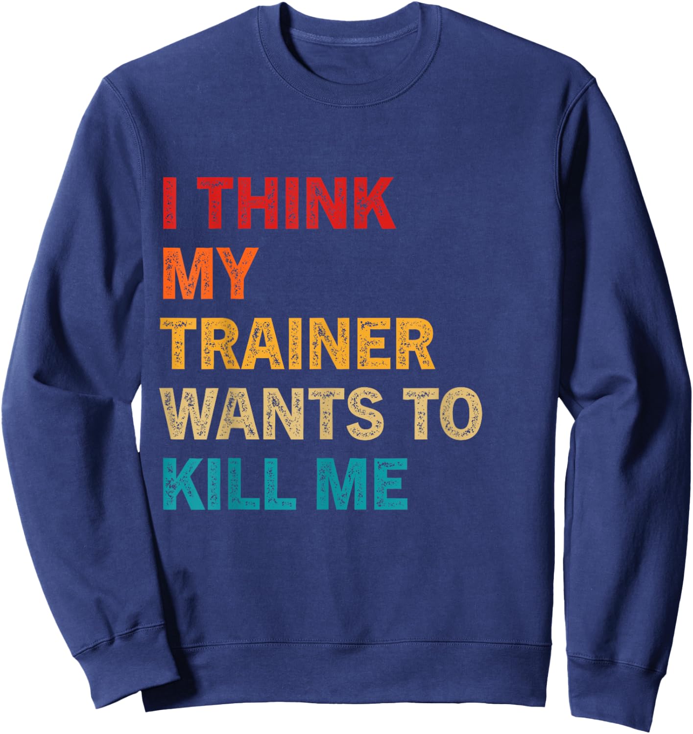 I think my trainer wants to kill me Funny Fitness Workout Sweatshirt - Sweatshirt | Navy