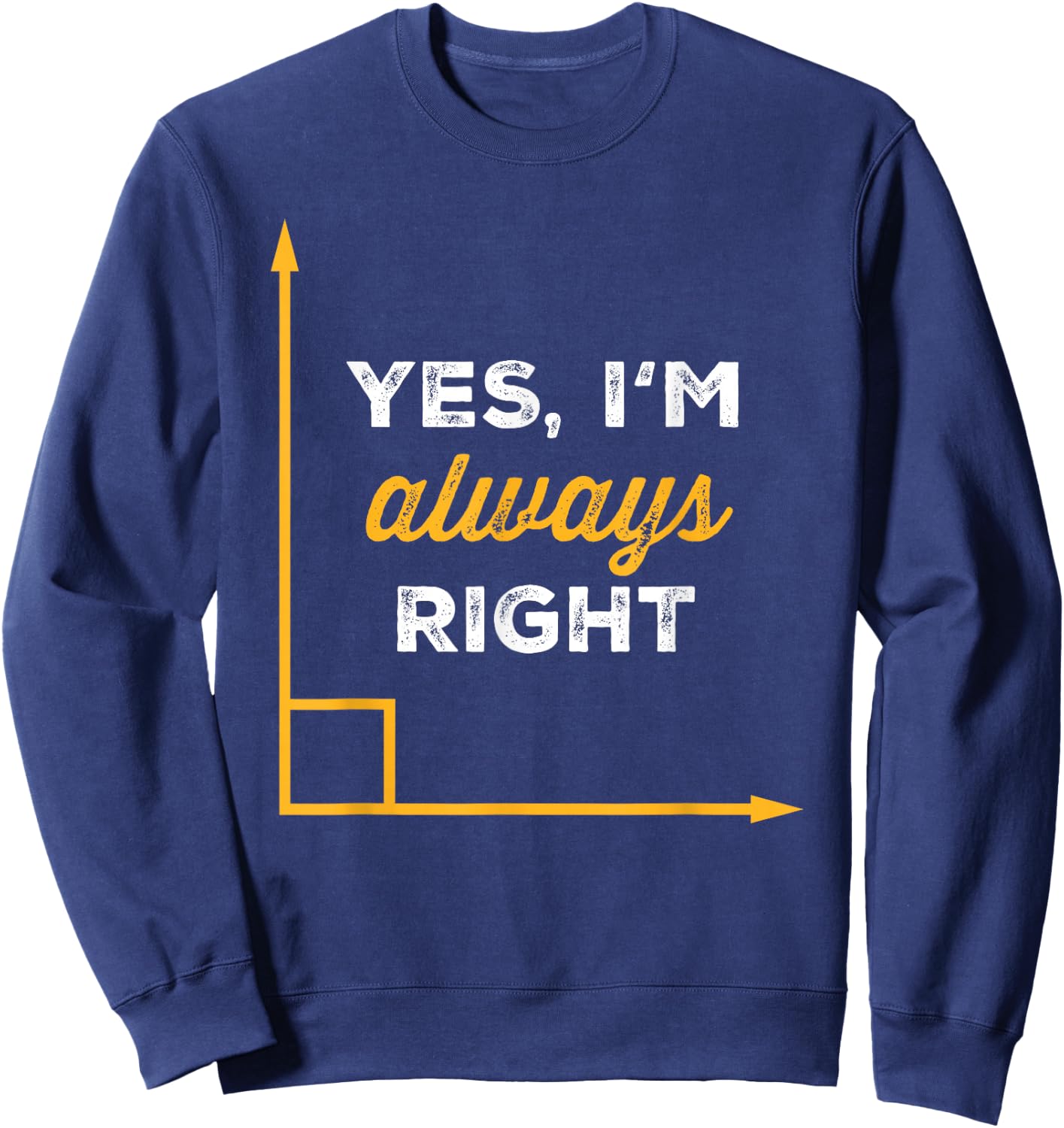 Yes Im Always Right Angle Funny Saying Student Math Teacher Sweatshirt - Sweatshirt | Navy