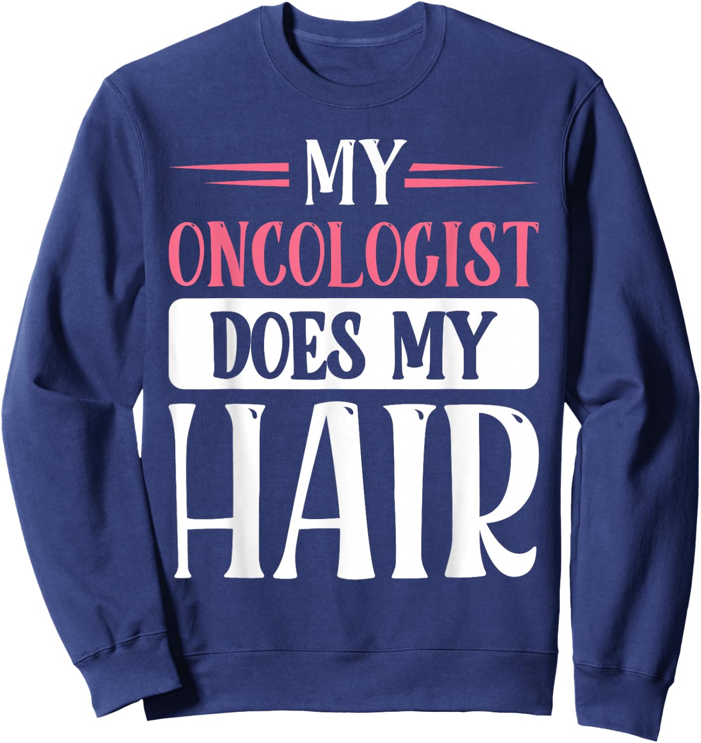 My Oncologist Does My Hair Sweatshirt - Sweatshirt | Navy
