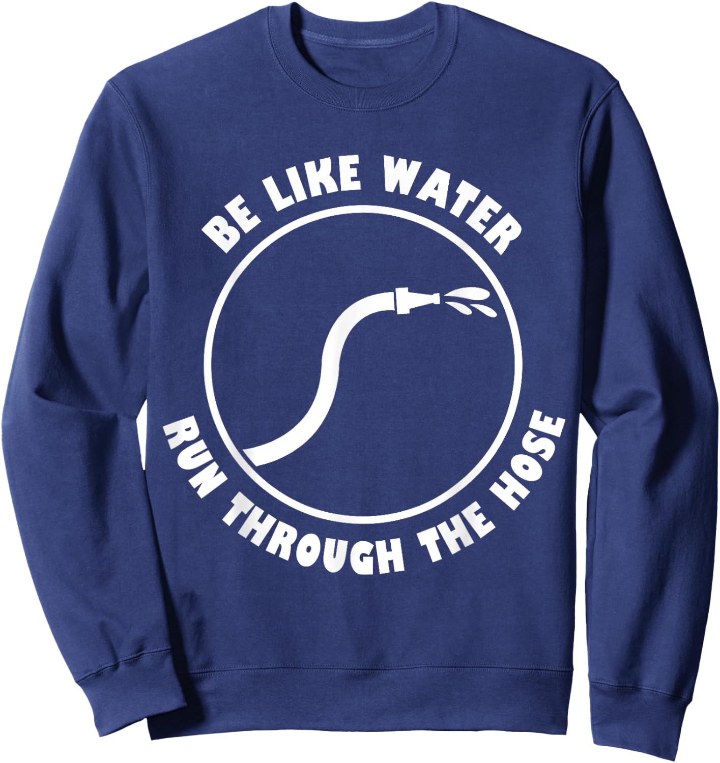 Be Like Water Run Through The Hose Sweatshirt - Sweatshirt | Navy
