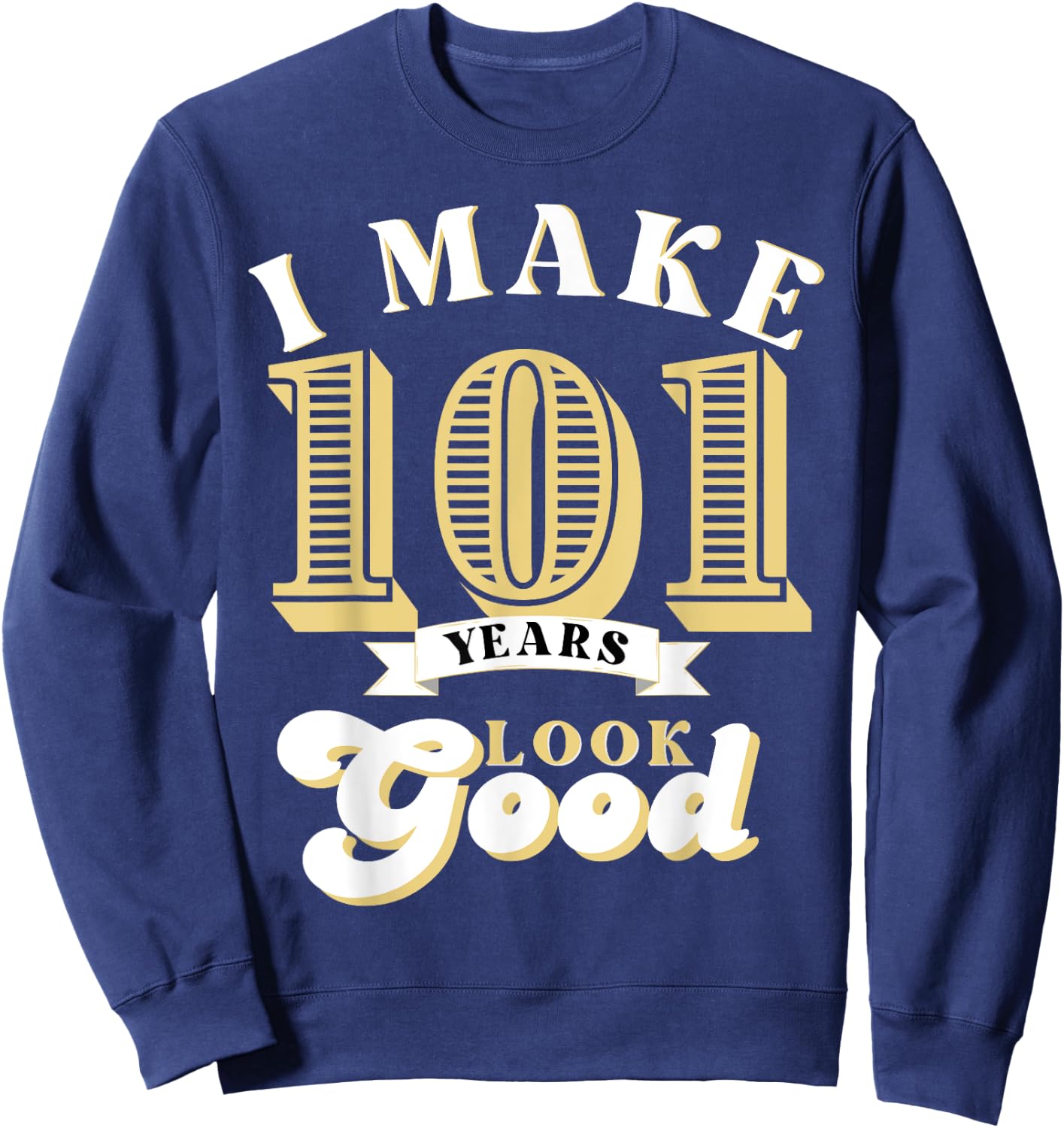 I Make 101 Look Good 101 years old birthday Gifts Sweatshirt - Sweatshirt | Navy