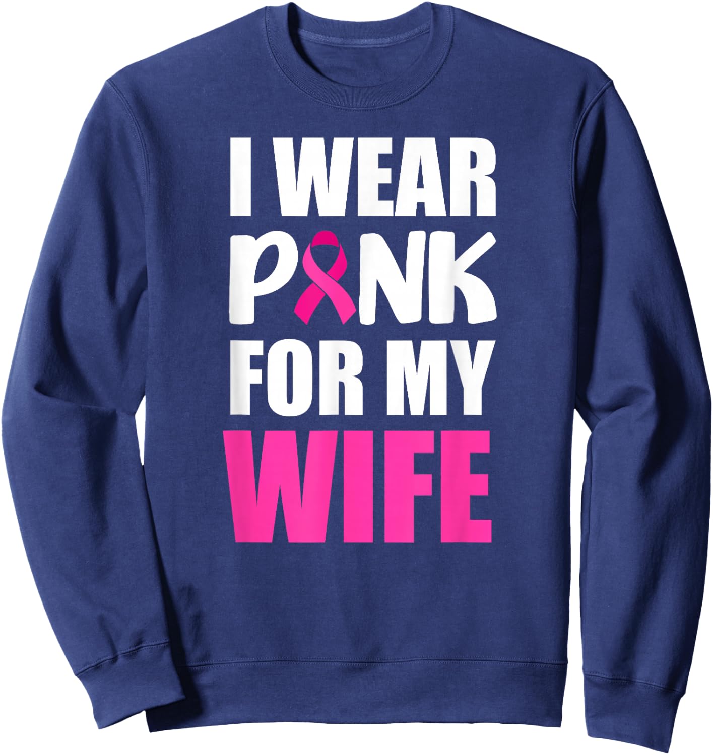 I Wear Pink For My Wife Pink Ribbon Breast Cancer Awareness Sweatshirt - Sweatshirt | Navy