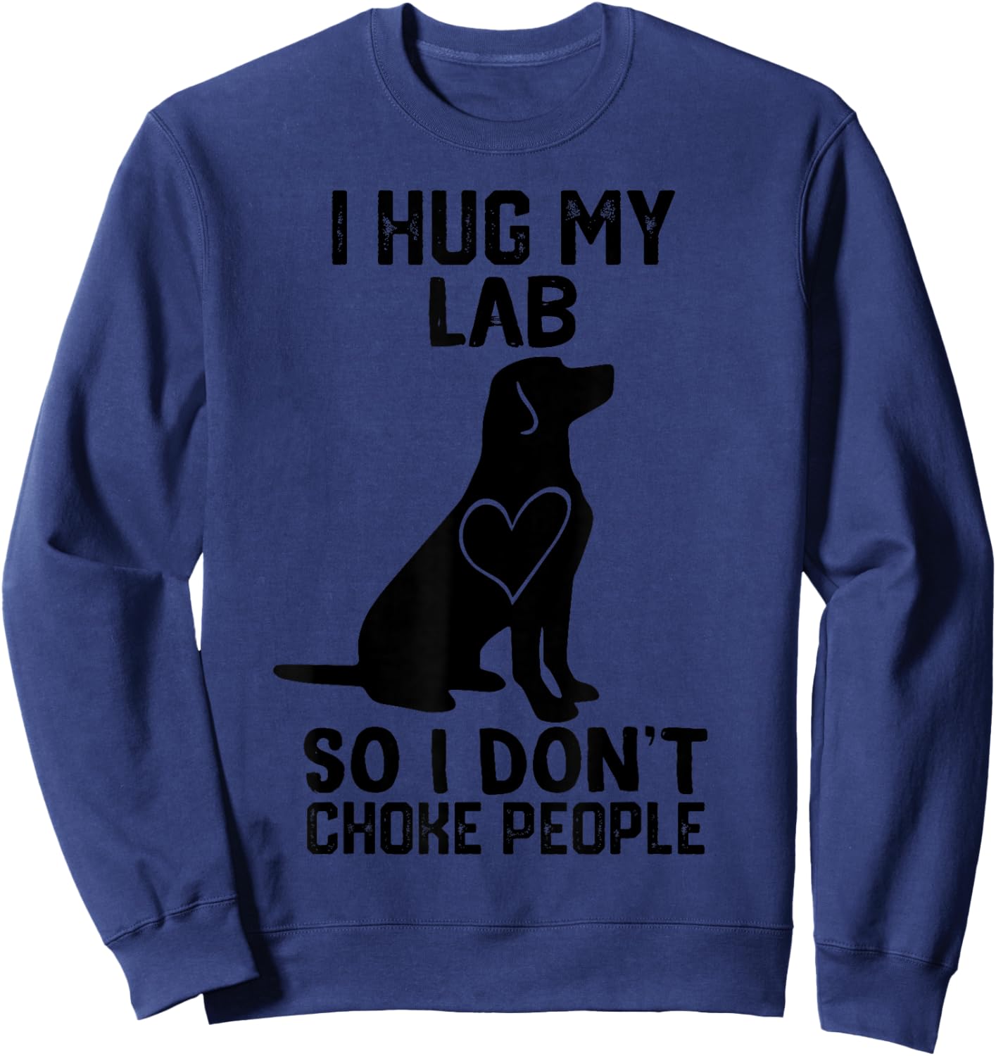 i Hug My lab So I Dont Choke People Sweatshirt - Sweatshirt | Navy