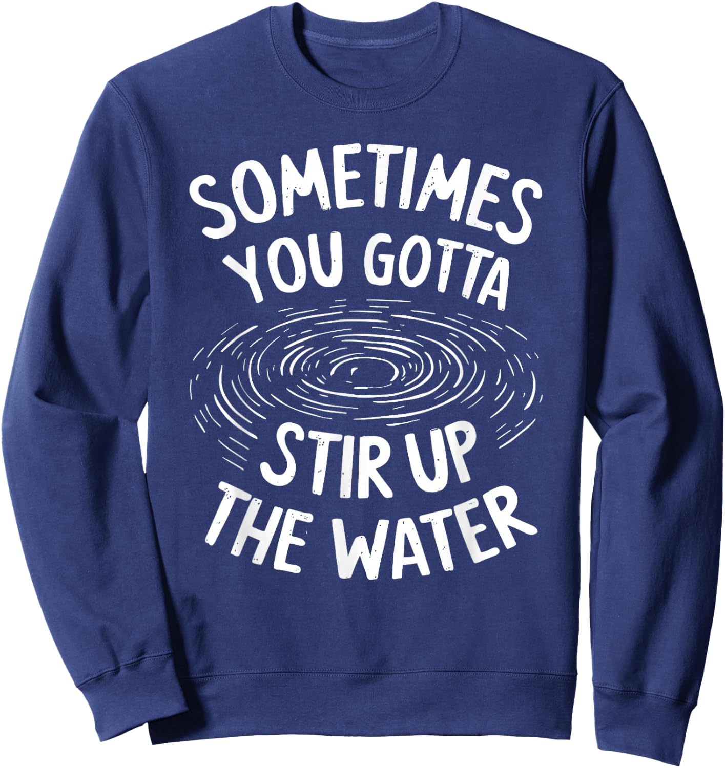 Sometimes You Gotta Stir Up the Water Sweatshirt - Sweatshirt | Navy
