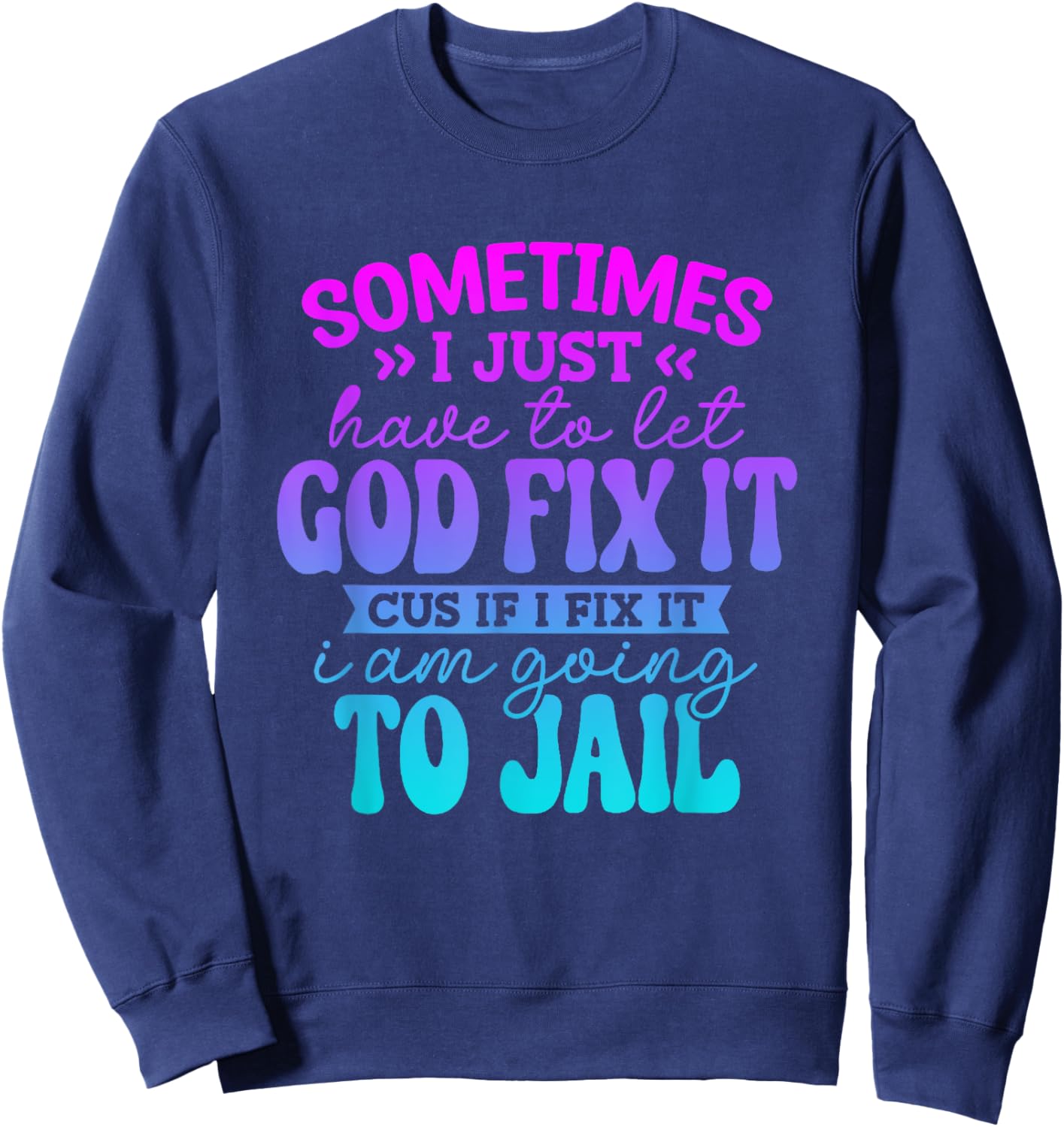 Sometimes I Just Have To Let God Fix It Funny Saying Sweatshirt - Sweatshirt | Navy
