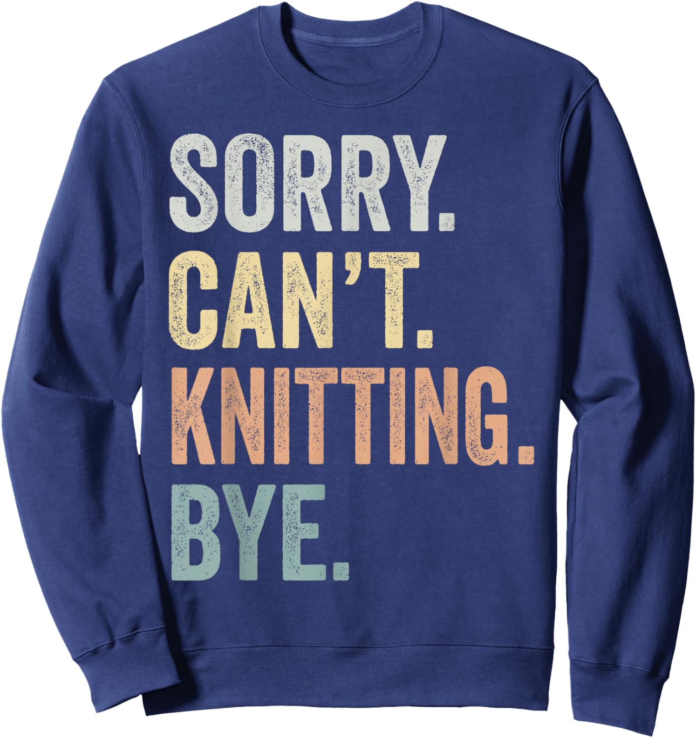 Sorry Can't Knitting Bye Funny Knitting Lovers Sweatshirt - Sweatshirt | Navy