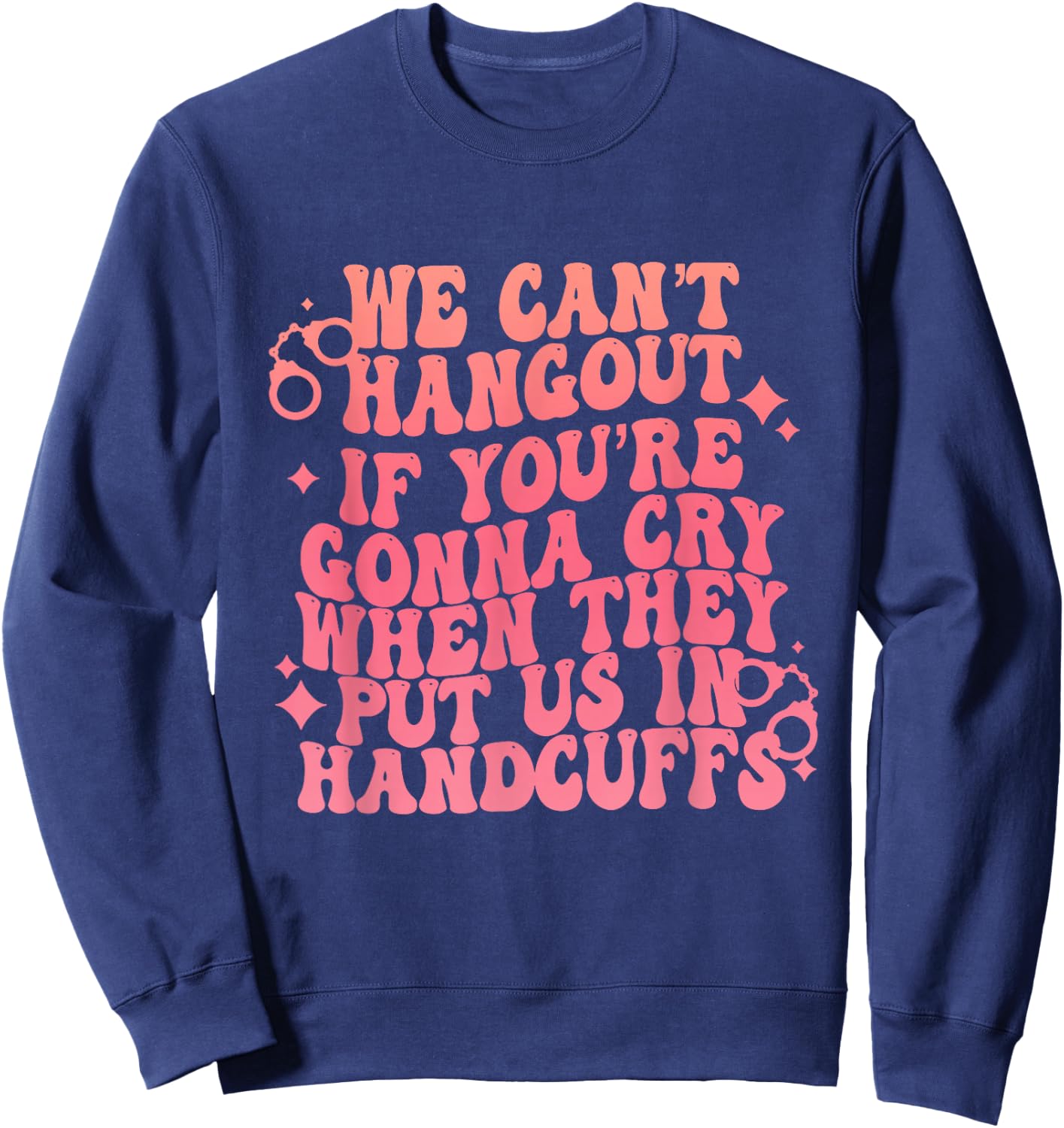 We Can't Hangout Gonna Cry When They Put Us In Handcuffs Sweatshirt - Sweatshirt | Navy