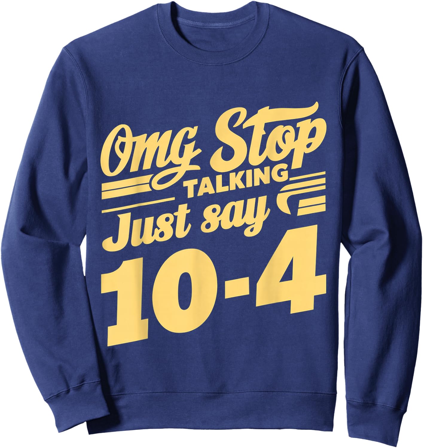 Omg Stop Talking, Just Say 10-4 Sweatshirt - Sweatshirt | Navy