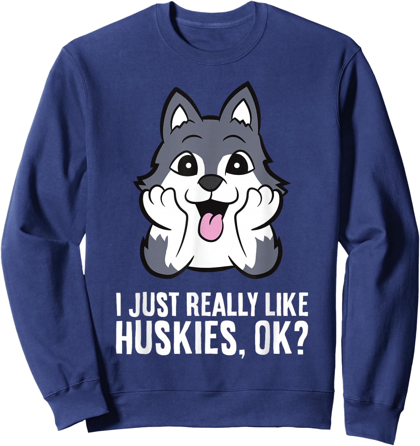 I Just Really Like Huskies, Ok Funny Husky Sweatshirt - Sweatshirt | Navy