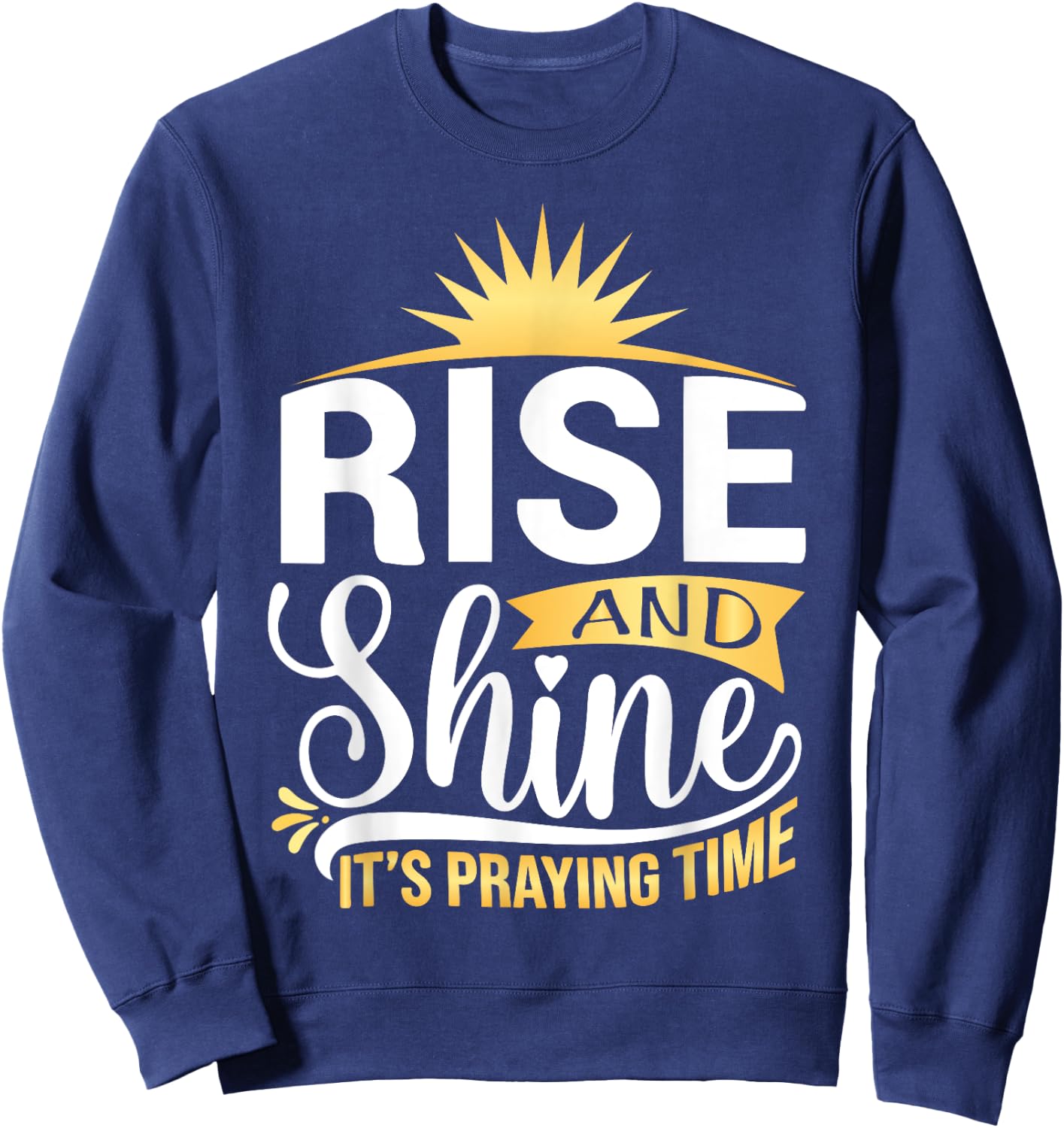 Rise And Shine It's Praying Time Christian Sweatshirt - Sweatshirt | Navy
