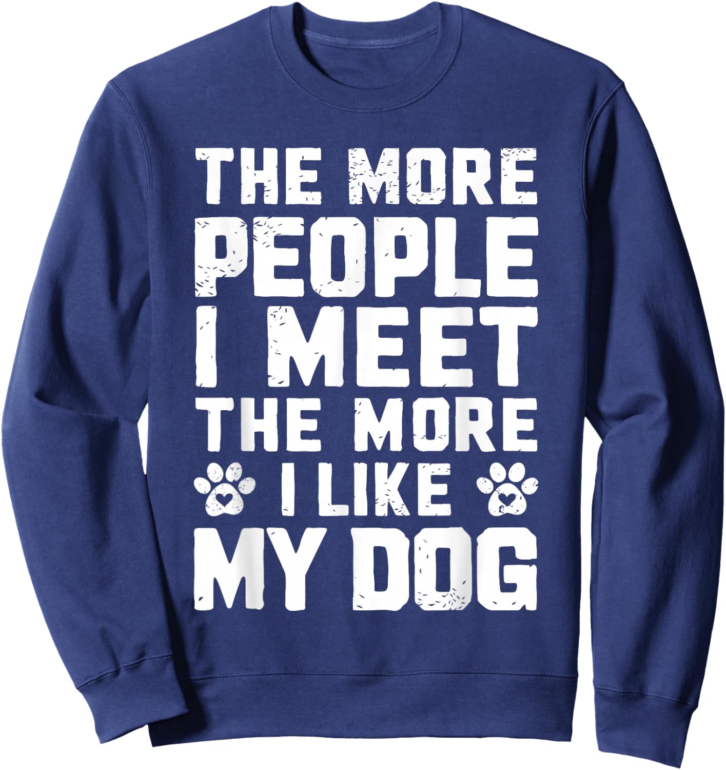 The More People I Meet The More I Like My Dog Funny Dog Mom Men Women Sweatshirt - Sweatshirt | Navy