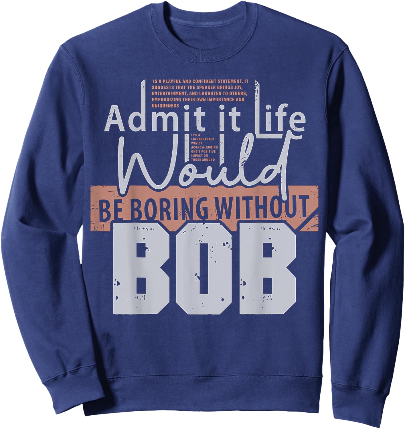 Admit It Life Would Be Boring Without Bob Funny Saying Bob Sweatshirt - Sweatshirt | Navy