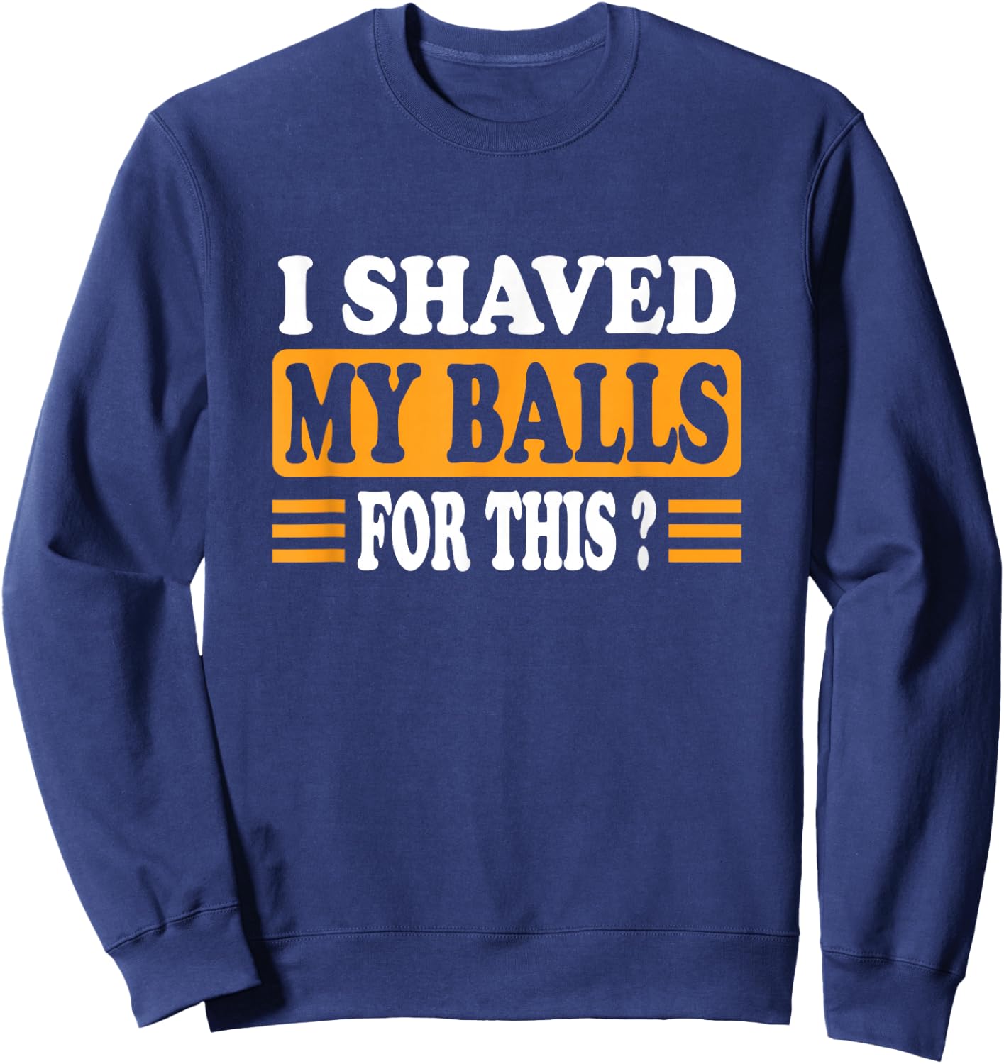 Meme Quote Humor Adult Men I Shave My Balls for This Sweatshirt - Sweatshirt | Navy
