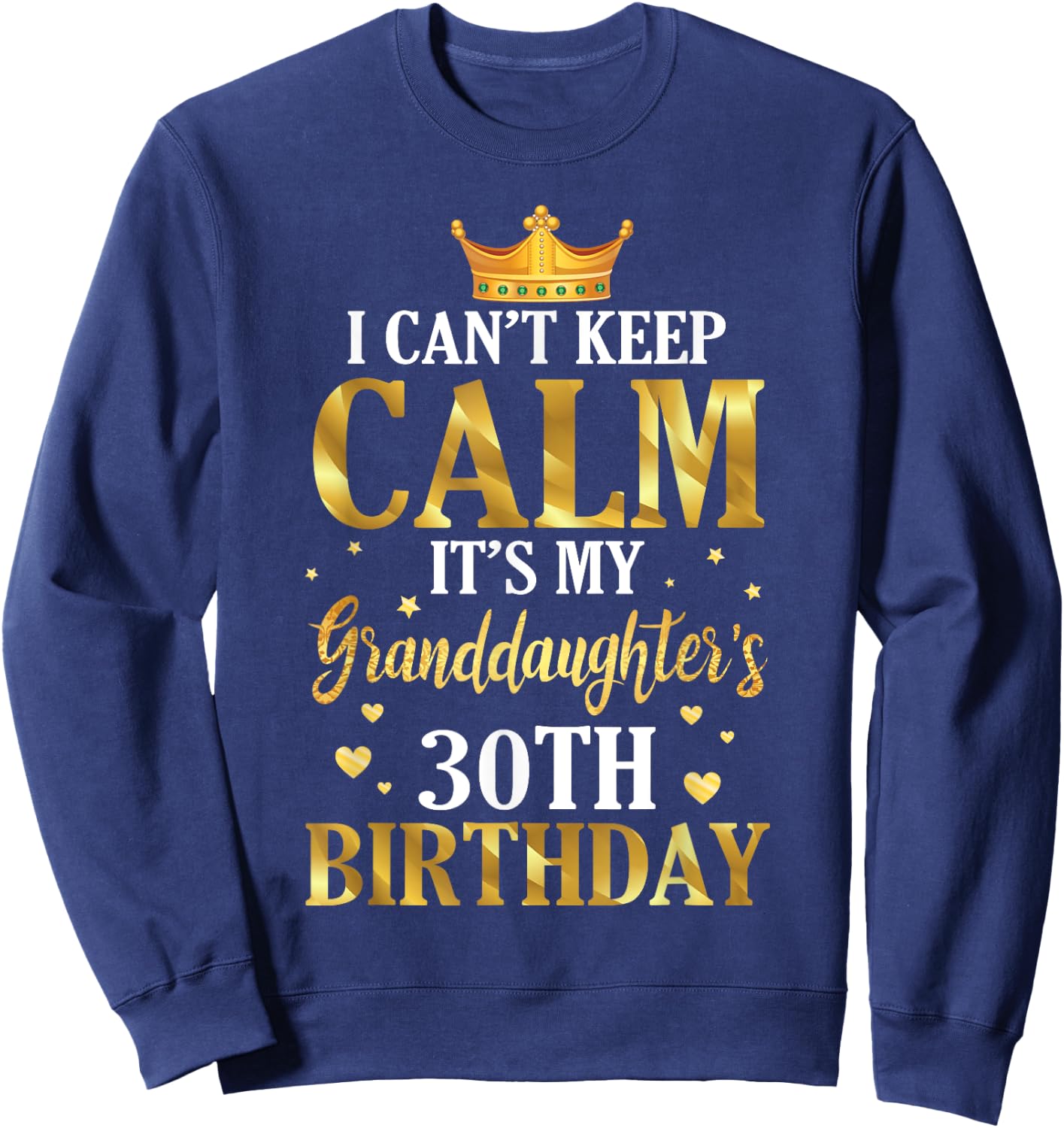 Happy I Can't Keep Calm Its My Granddaughter's 30th Birthday Sweatshirt - Sweatshirt | Navy