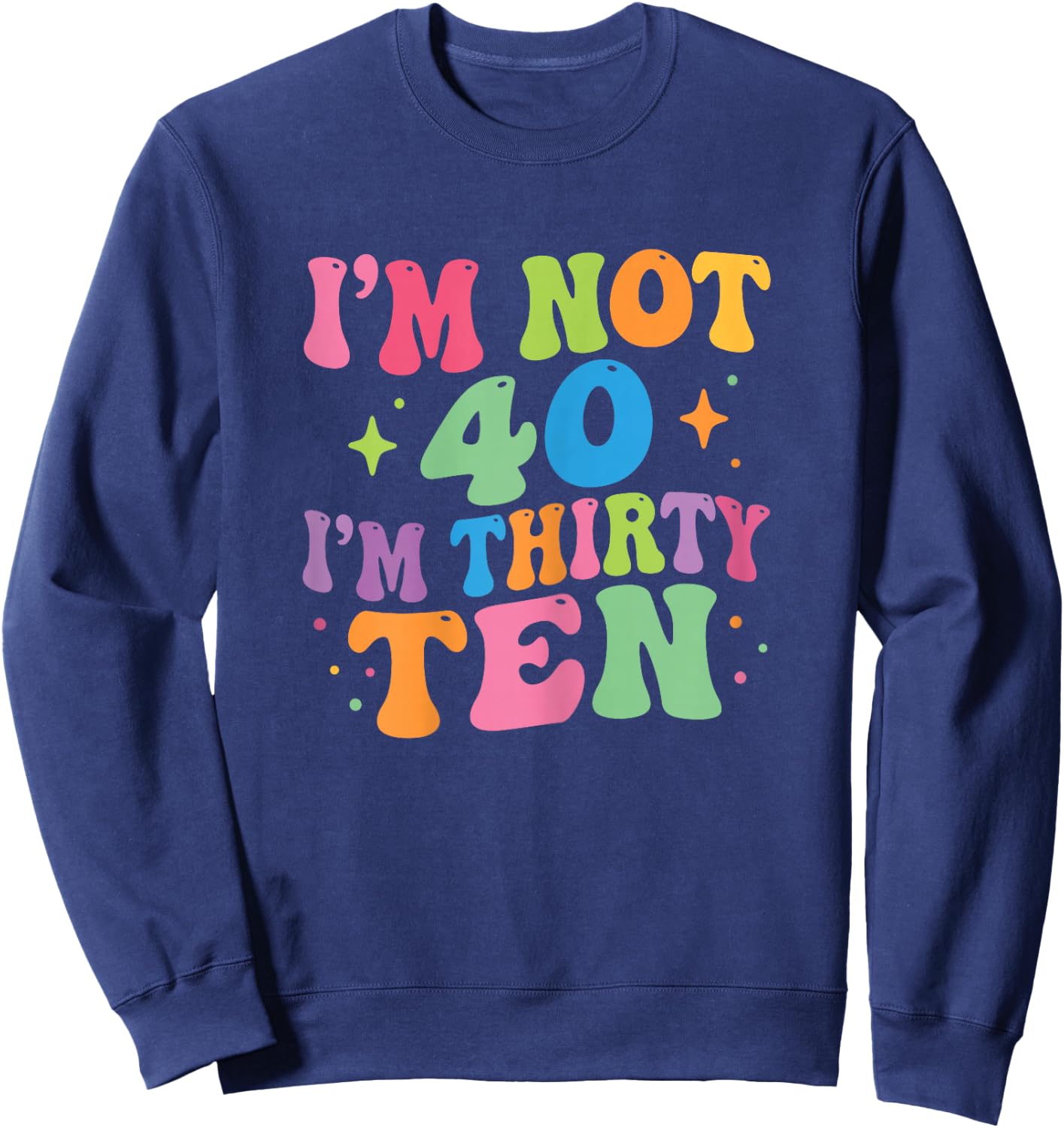 I'm Not 40 I'm Thirty-Ten Groovy 40th Birthday 30-10 Humor Sweatshirt - Sweatshirt | Navy