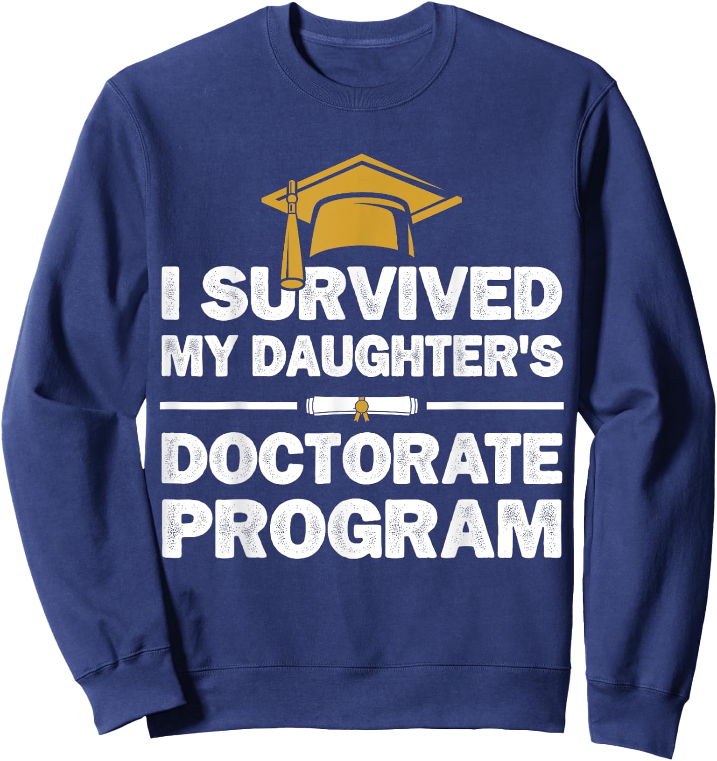 I Survived My Daughter's Doctorate Program Funny PhD Degree Sweatshirt - Sweatshirt | Navy