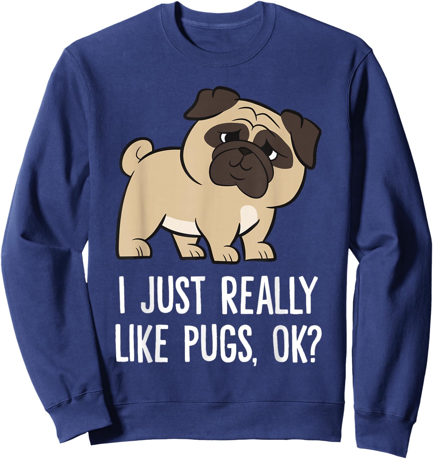 I Just Really Like Pugs, Ok? Cute Pug Sweatshirt - Sweatshirt | Navy