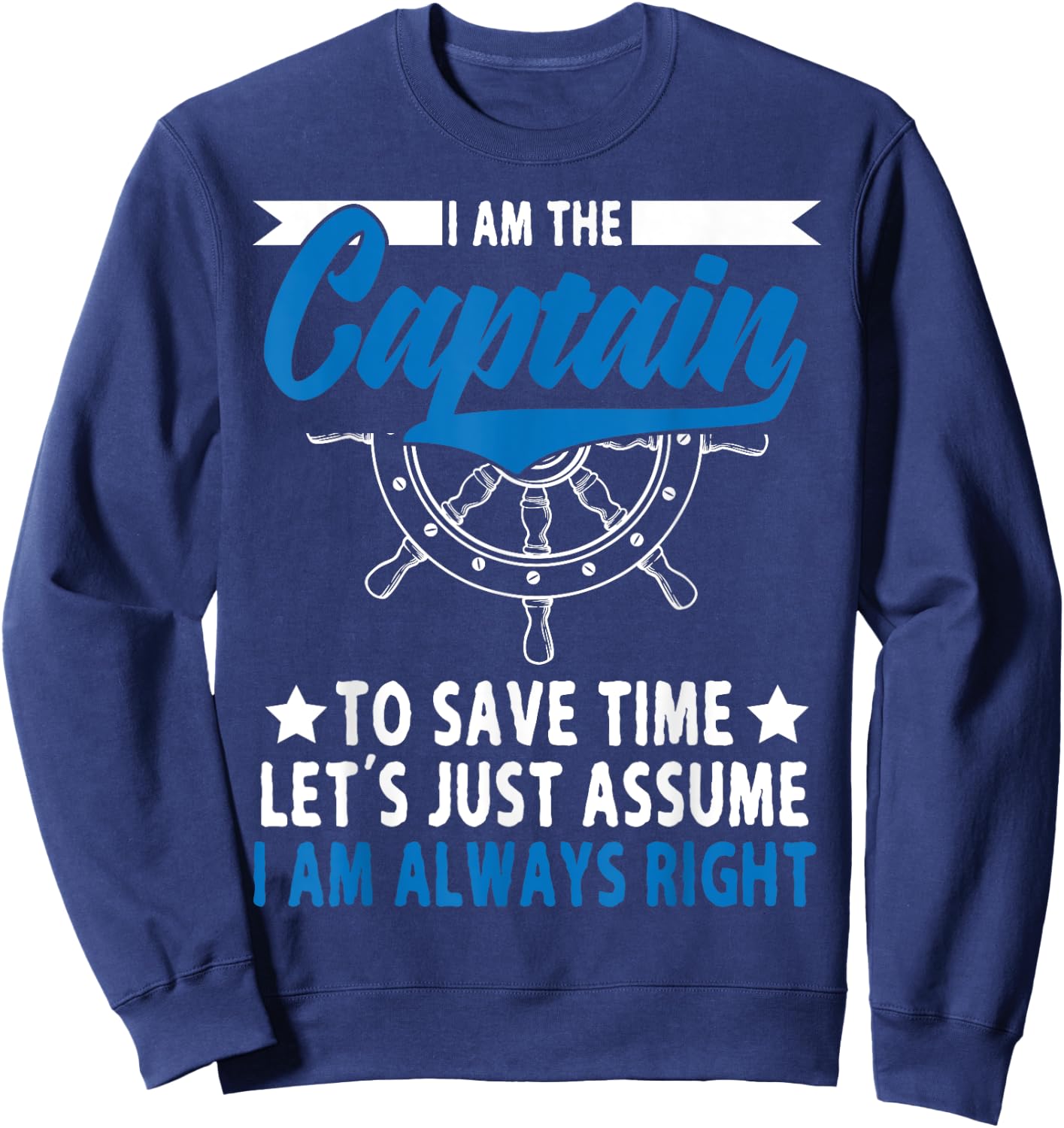 I Am The Captain To Save Time Let's Just Assume I Am right Sweatshirt - Sweatshirt | Navy