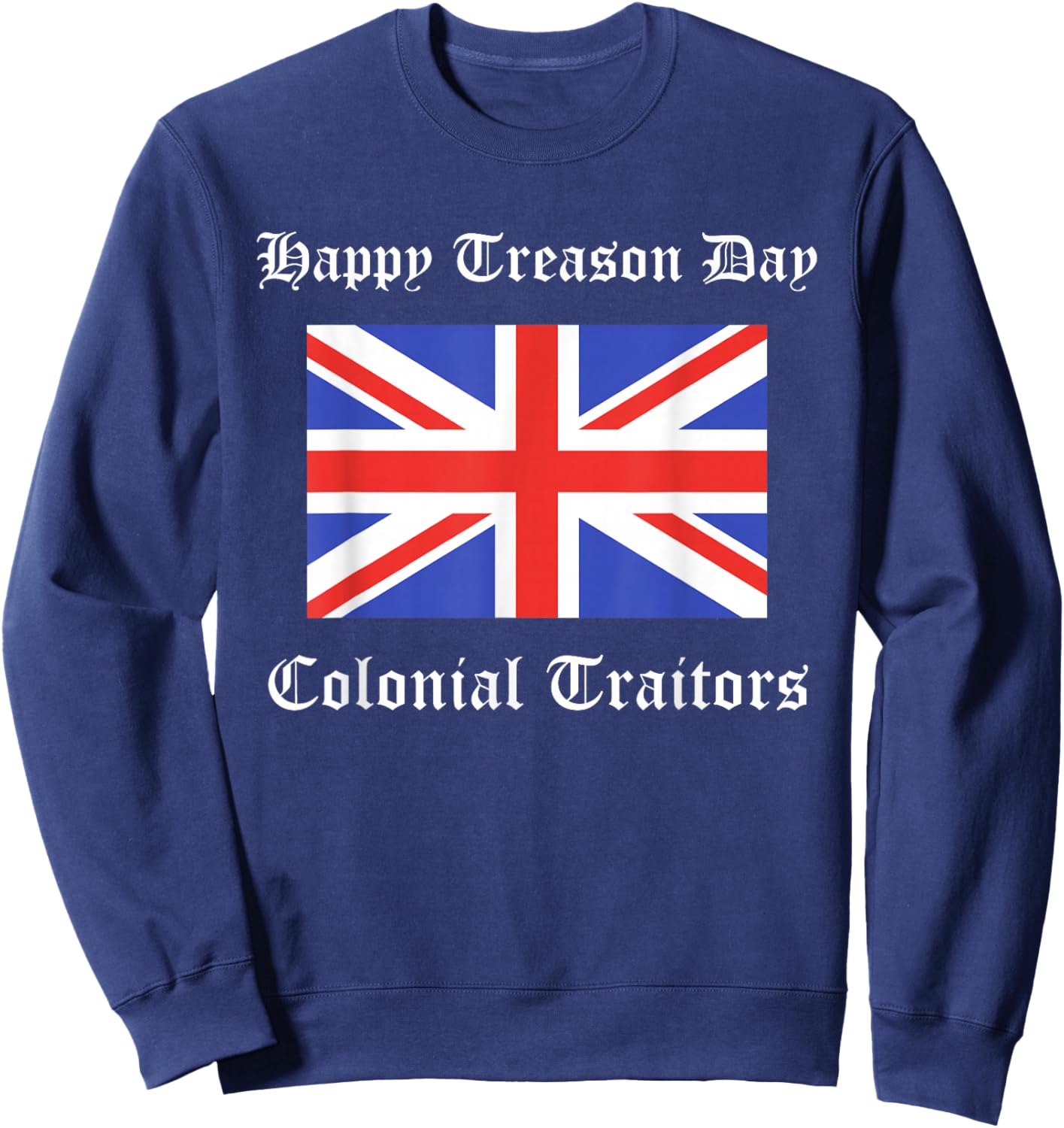 Happy Treason Day Colonial Traitors Funny British Flag Shirt Sweatshirt - Sweatshirt | Navy
