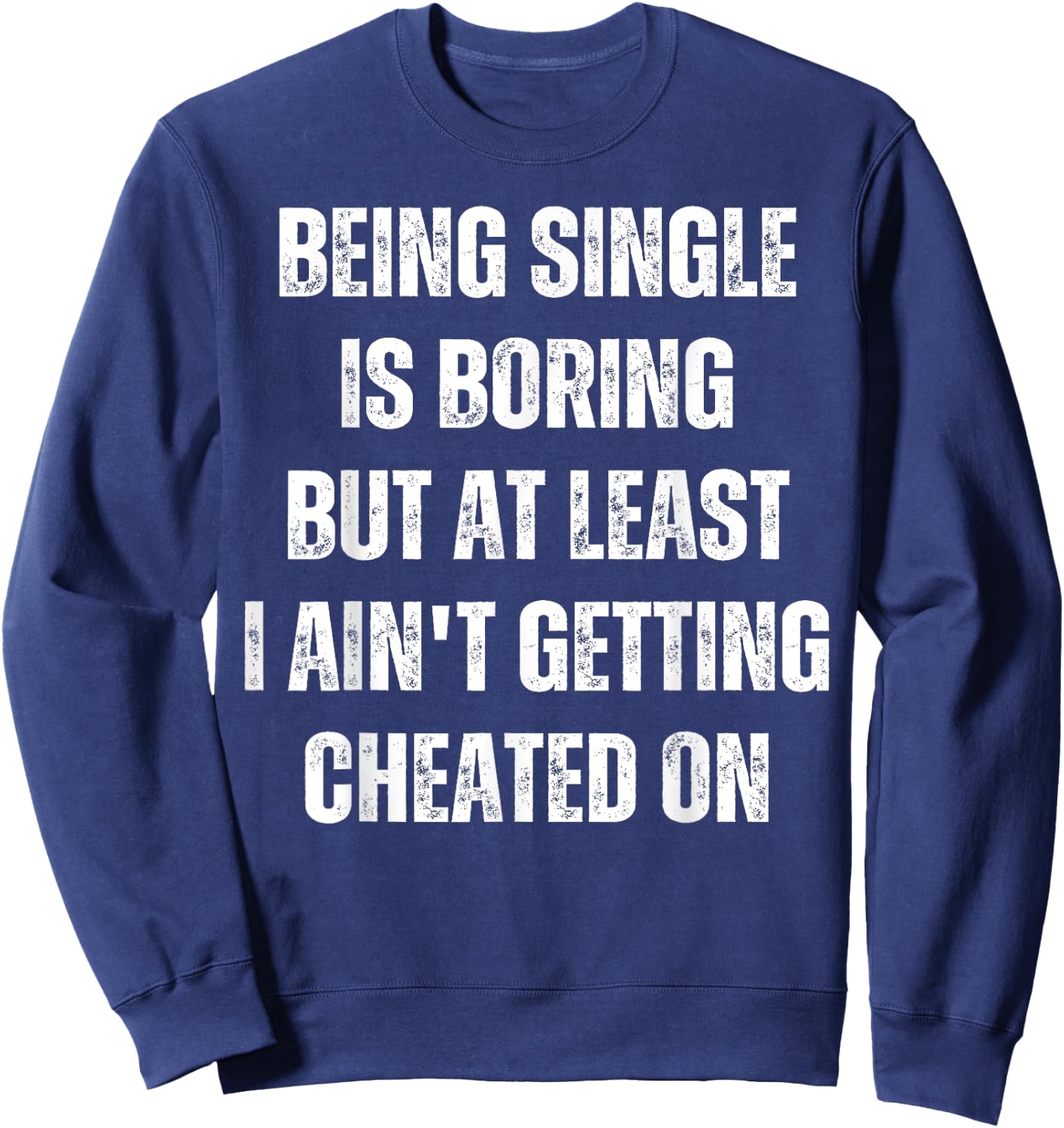 Being Single Is Boring But At Least I Ain't Getting Cheated Sweatshirt - Sweatshirt | Navy