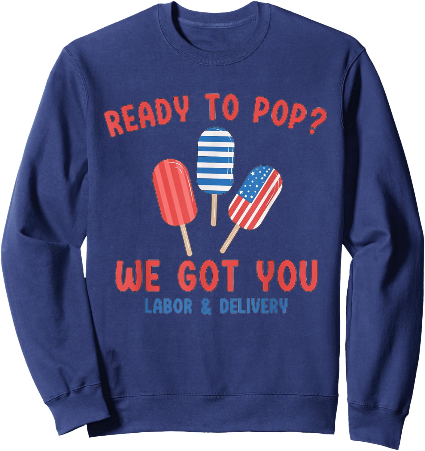 Ready To Pop We Got You Labor And Delivery 4th July Popsicle Sweatshirt - Sweatshirt | Navy