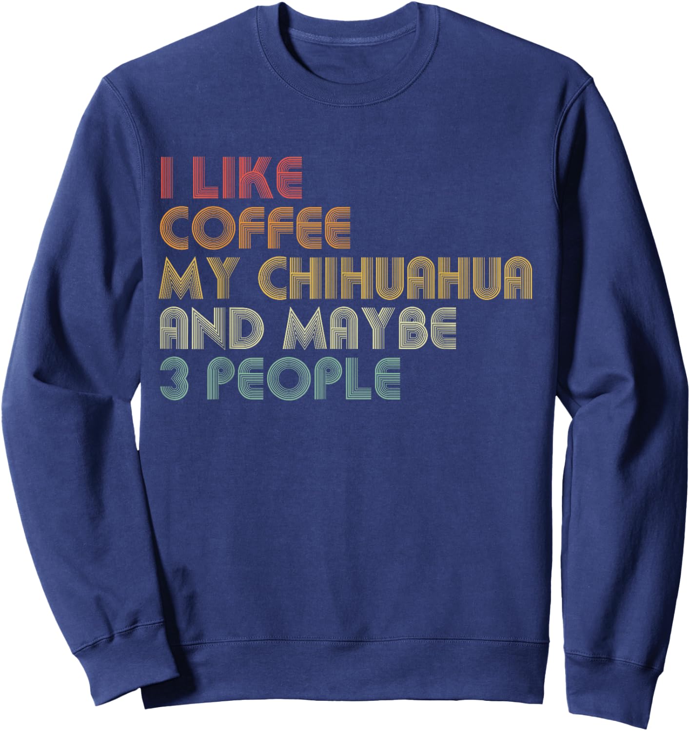 I Like Coffee My Chihuahua And Maybe 3 People Funny Sweatshirt - Sweatshirt | Navy