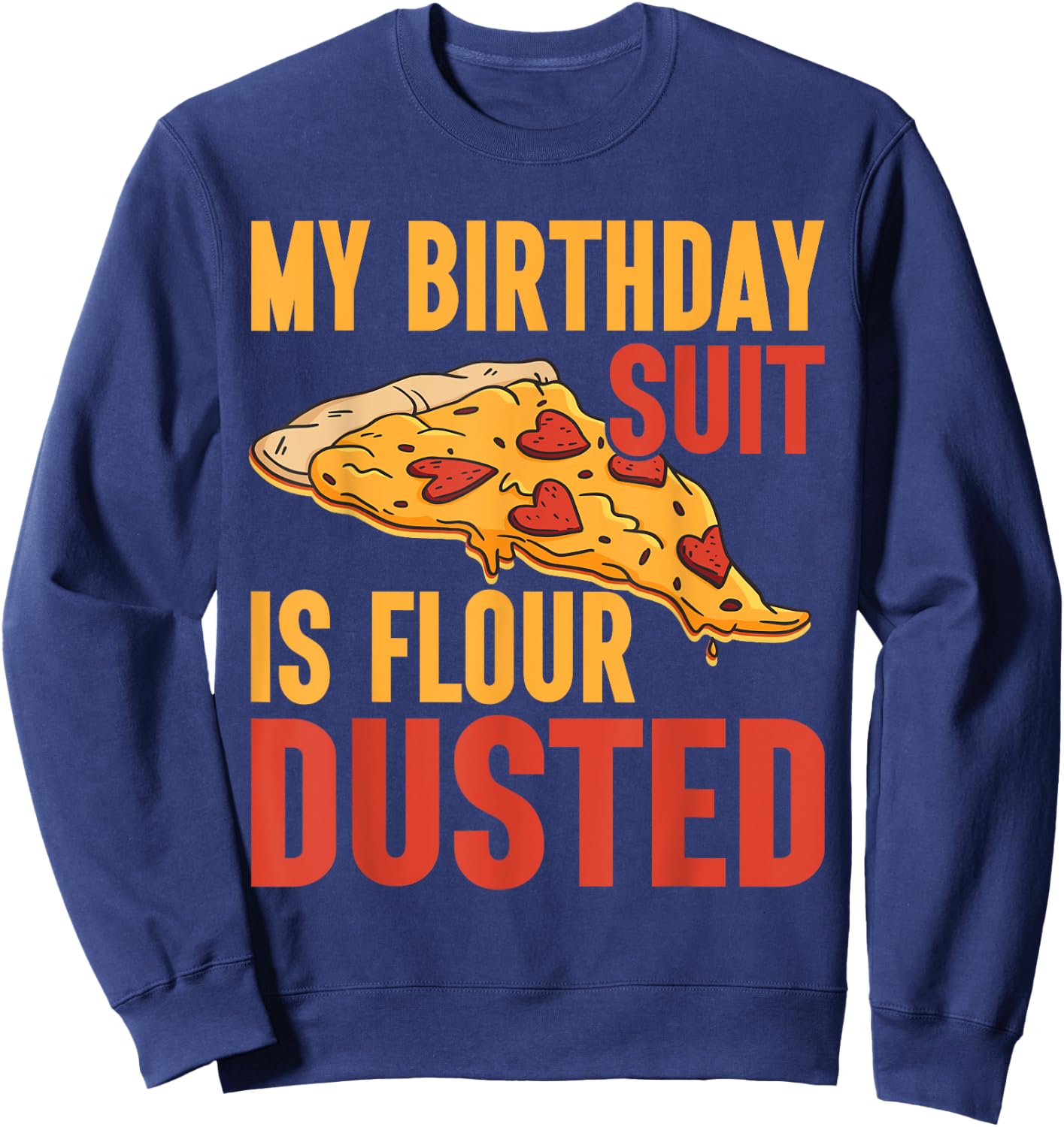My Birthday Suit is Flour Dusted Pizza Birthday Sweatshirt - Sweatshirt | Navy