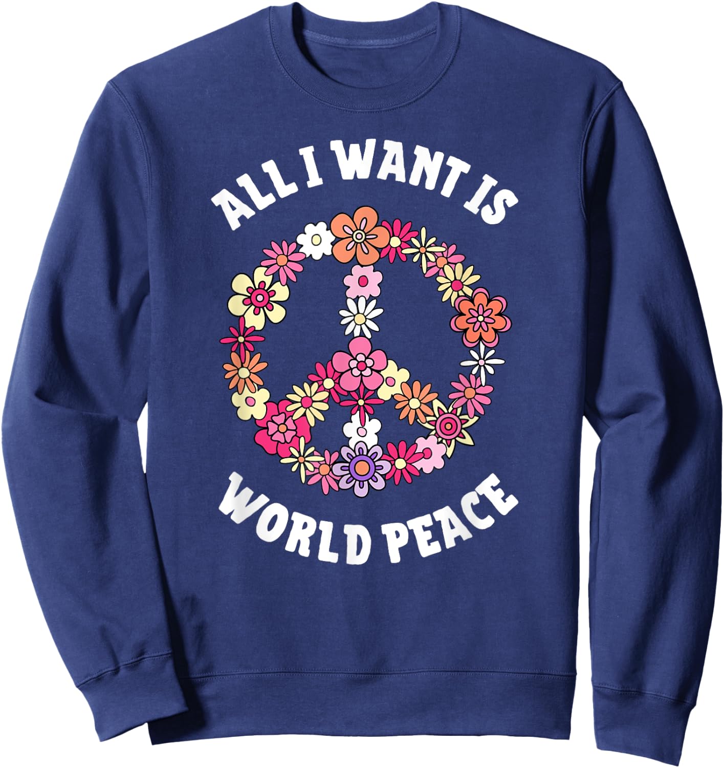 All I Want Is World Peace Happy Earth Day Flower Lovers Sweatshirt - Sweatshirt | Navy