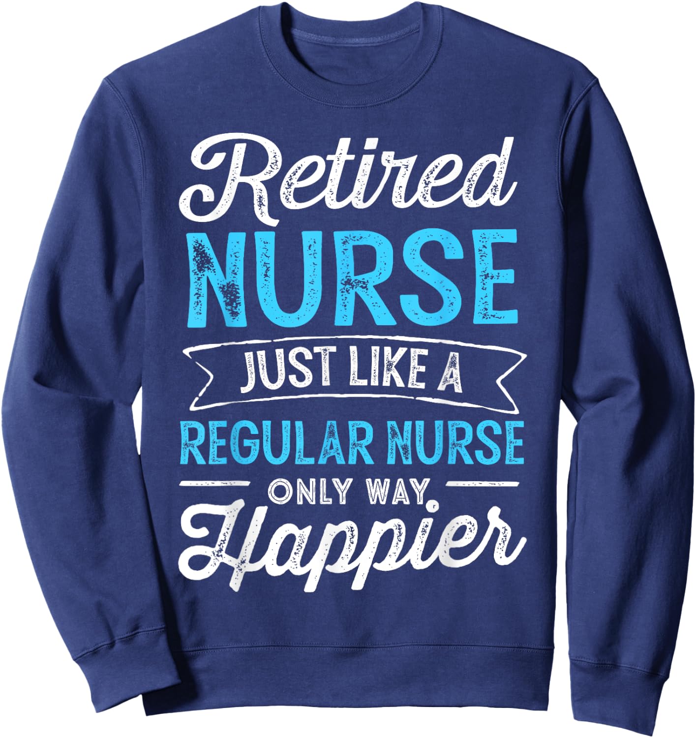 Retired Nurse Gifts Just Like Regular Nurse Only Way Happier Sweatshirt - Sweatshirt | Navy